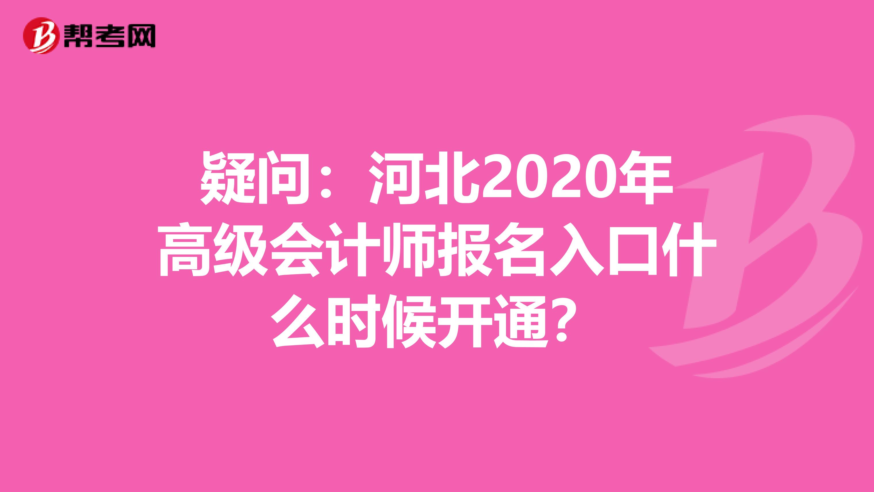 疑问：河北2020年高级会计师报名入口什么时候开通？