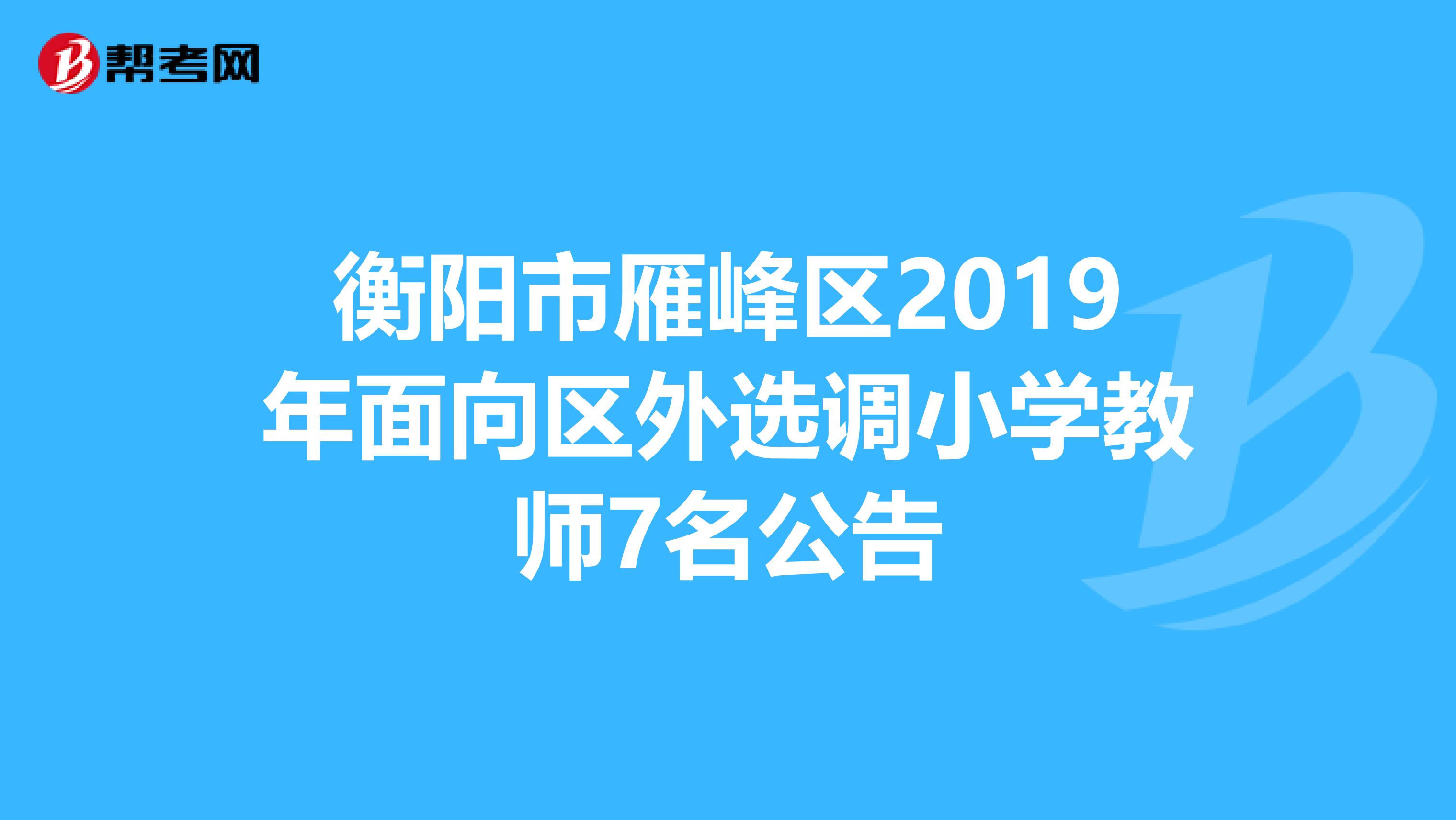 衡阳市雁峰区2019年面向区外选调小学教师7名公告