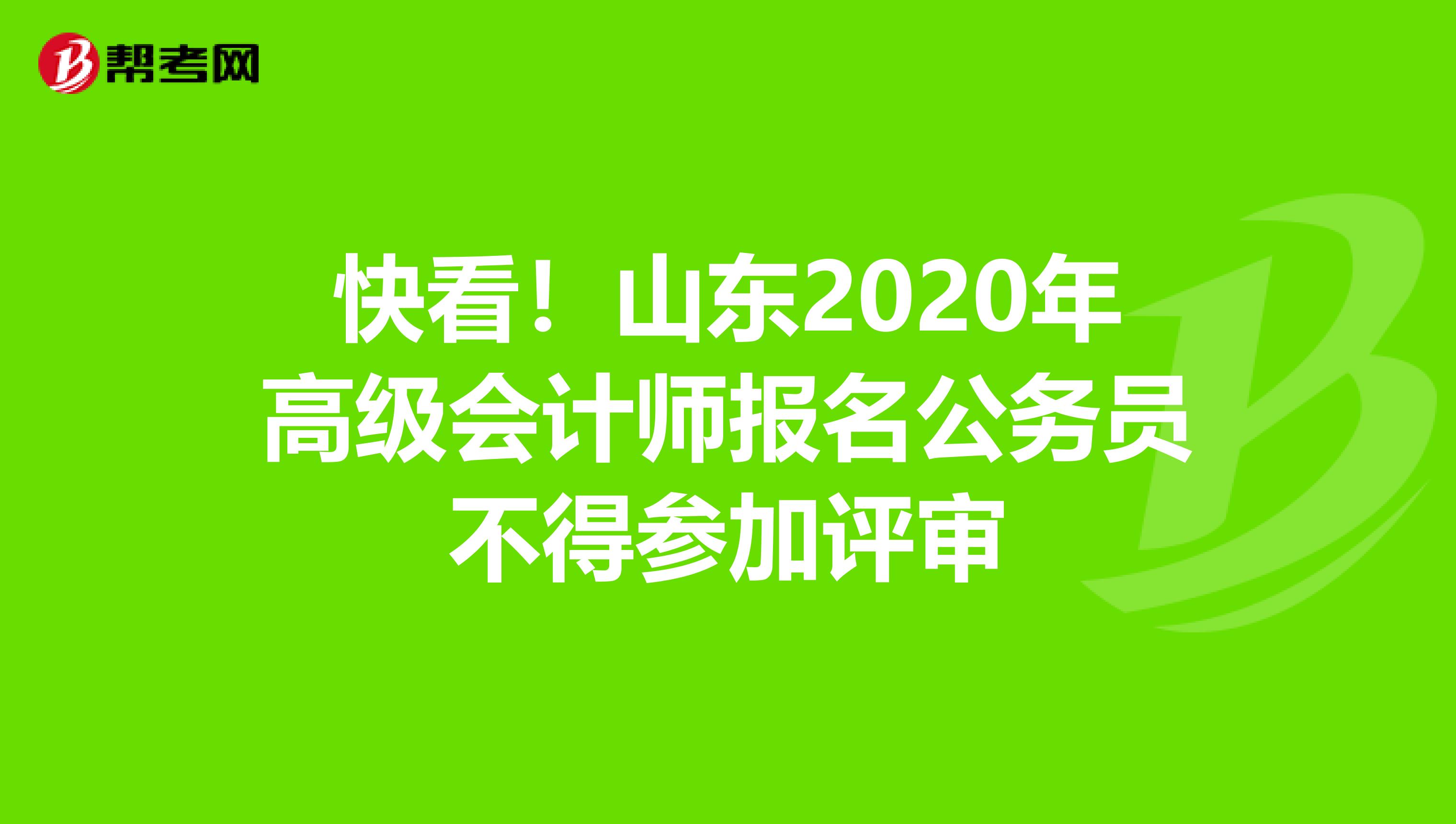 快看！山东2020年高级会计师报名公务员不得参加评审