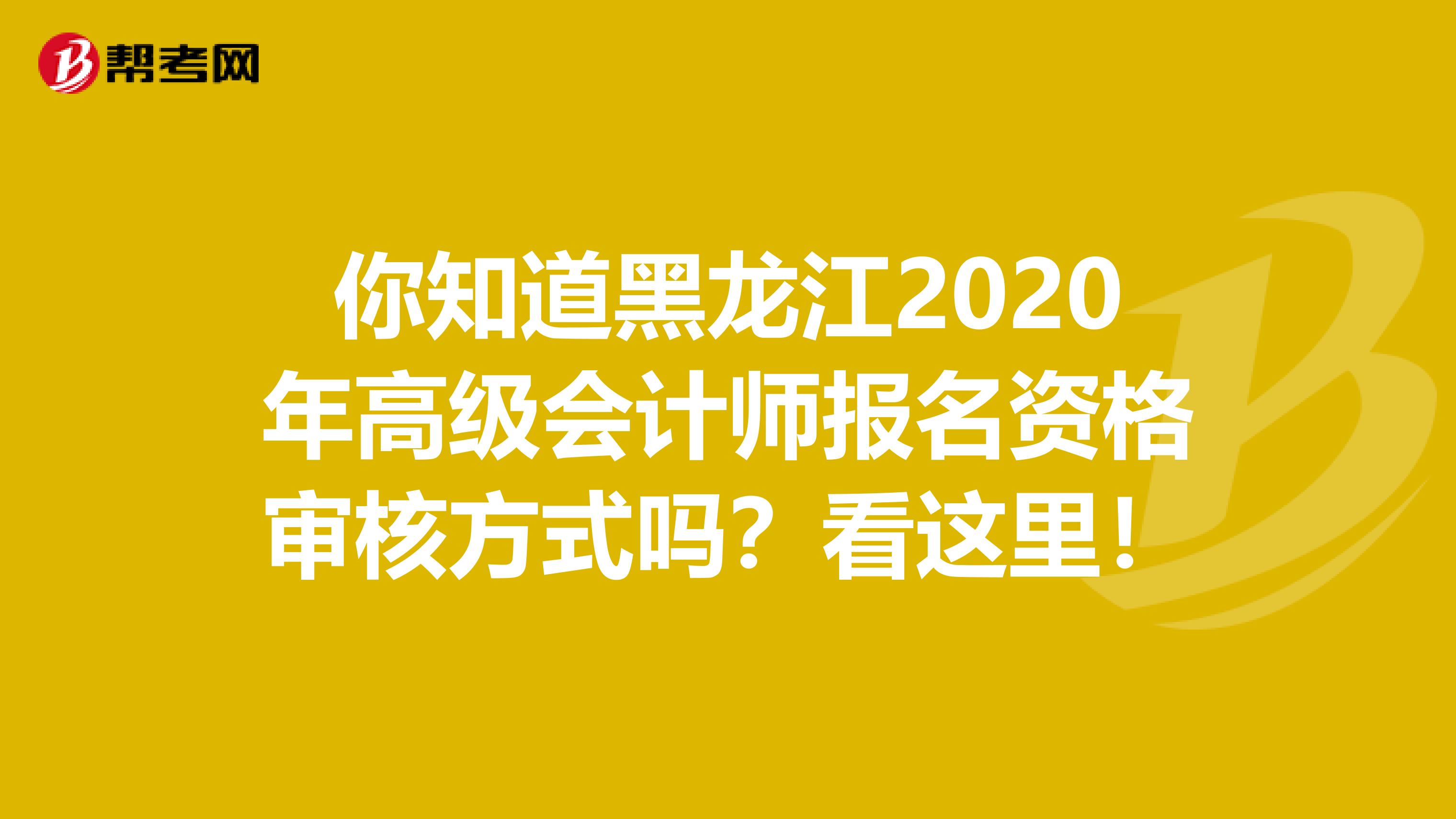 你知道黑龍江2020年高級(jí)會(huì)計(jì)師報(bào)名資格審核方式嗎？看這里！