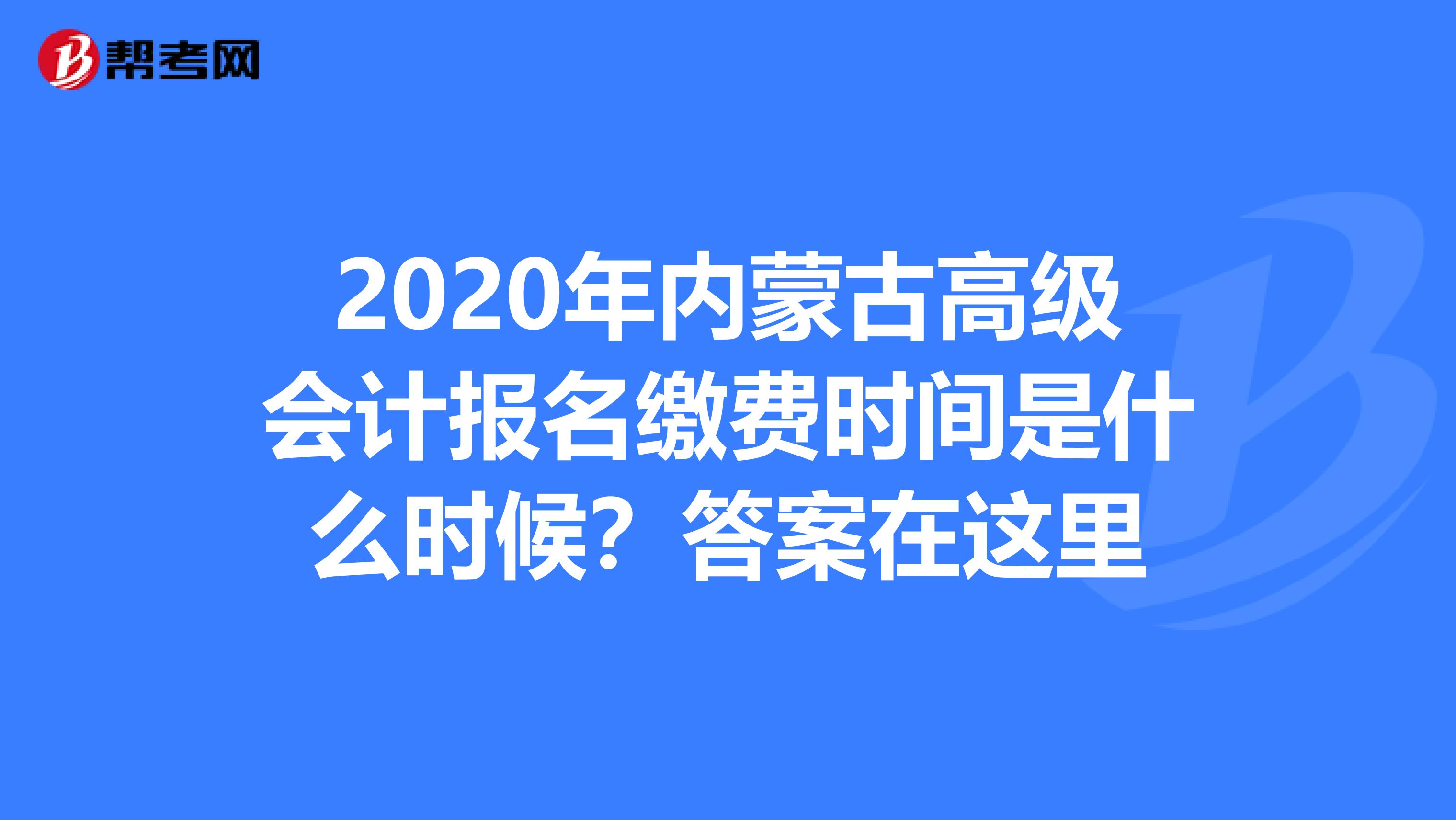 2020年内蒙古高级会计报名缴费时间是什么时候？答案在这里