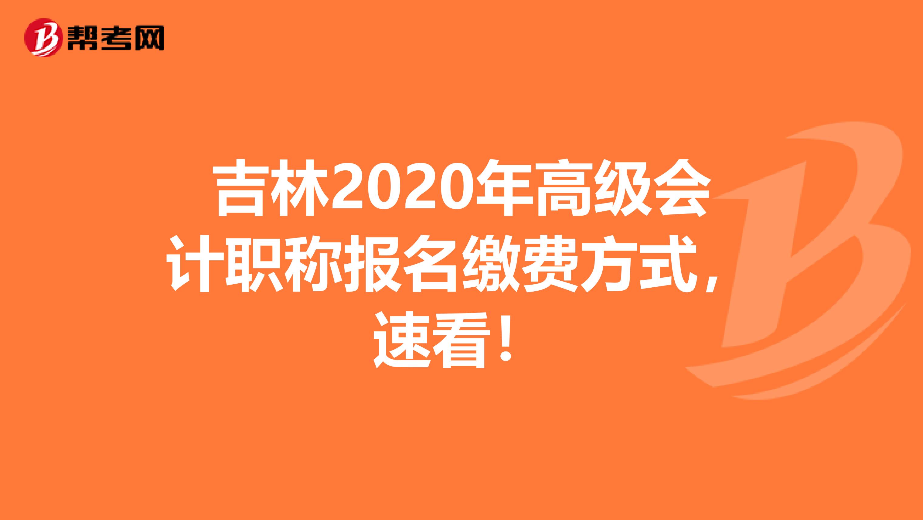 吉林2020年高级会计职称报名缴费方式，速看！
