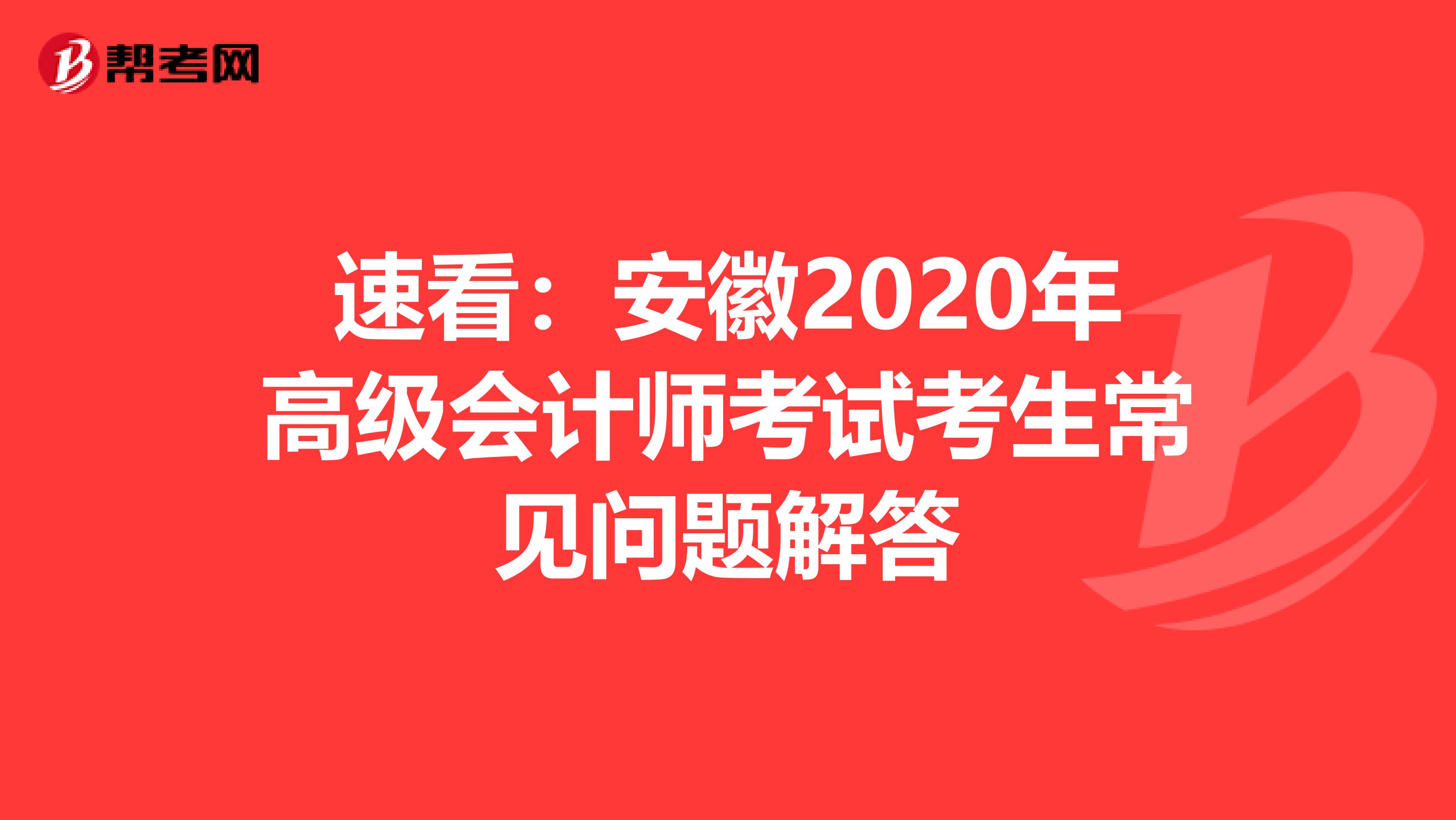 速看：安徽2020年高级会计师考试考生常见问题解答