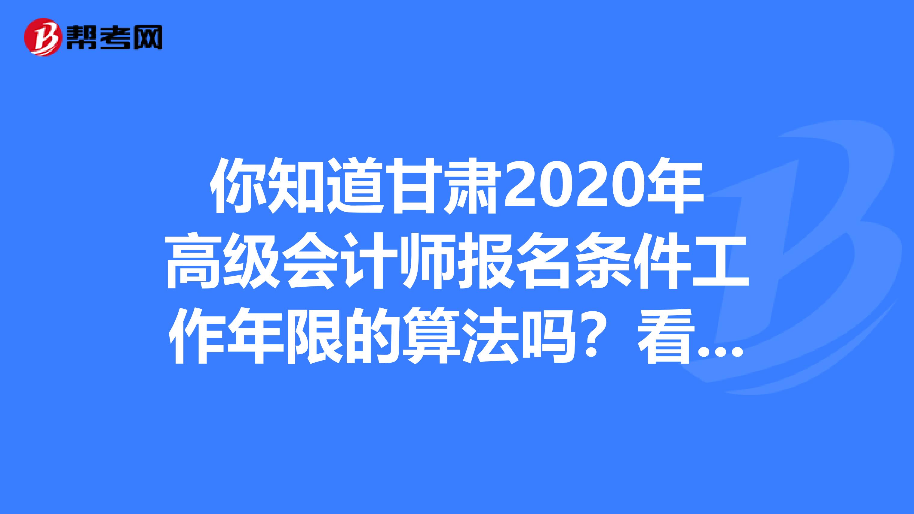你知道甘肃2020年高级会计师报名条件工作年限的算法吗？看这里！