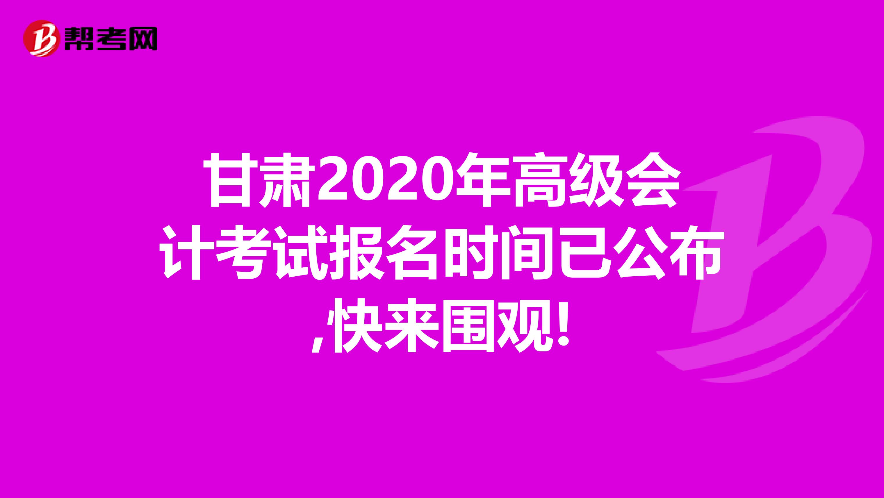 甘肃2020年高级会计考试报名时间已公布,快来围观!