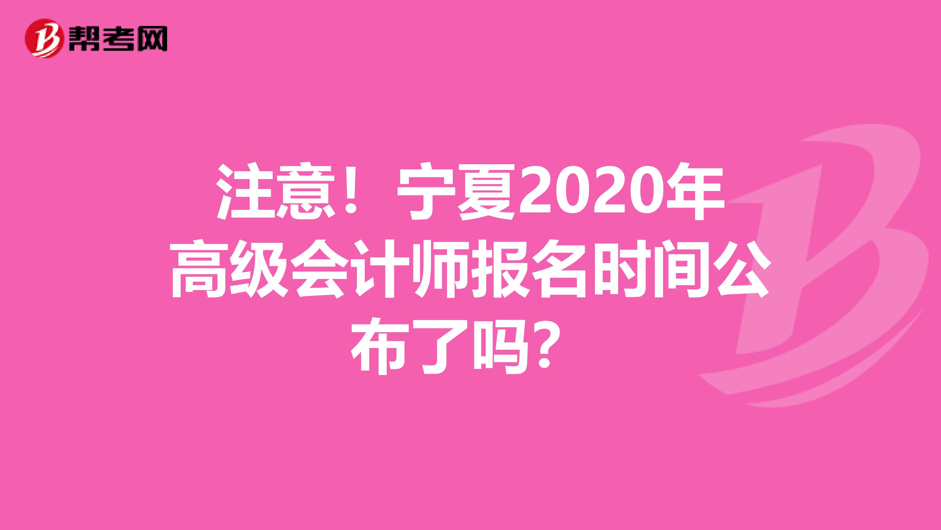 注意！宁夏2020年高级会计师报名时间公布了吗？