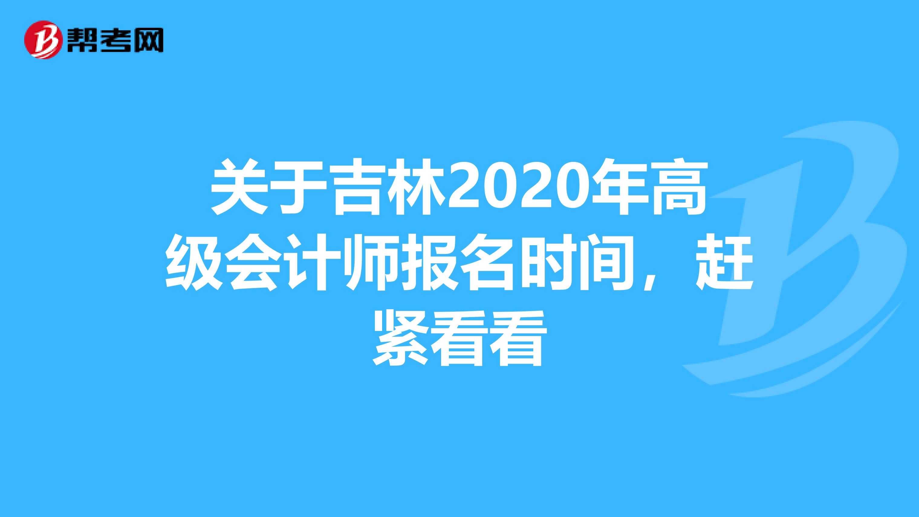 关于吉林2020年高级会计师报名时间，赶紧看看