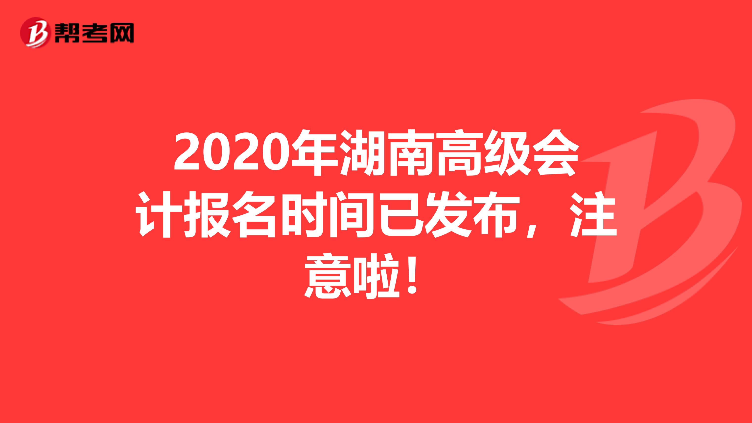 2020年湖南高级会计报名时间已发布，注意啦！