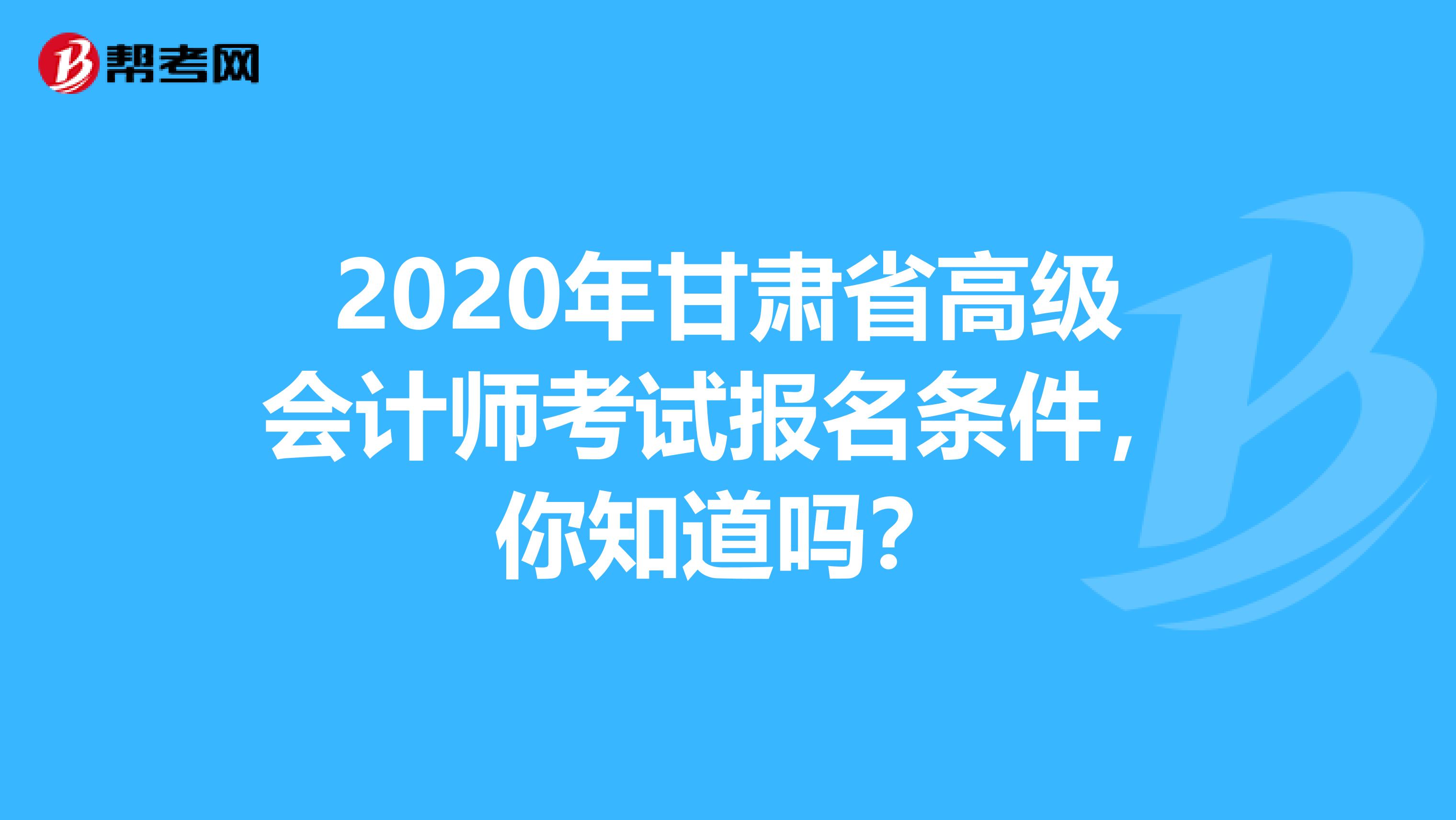 2020年甘肅省高級會計師考試報名條件，你知道嗎？