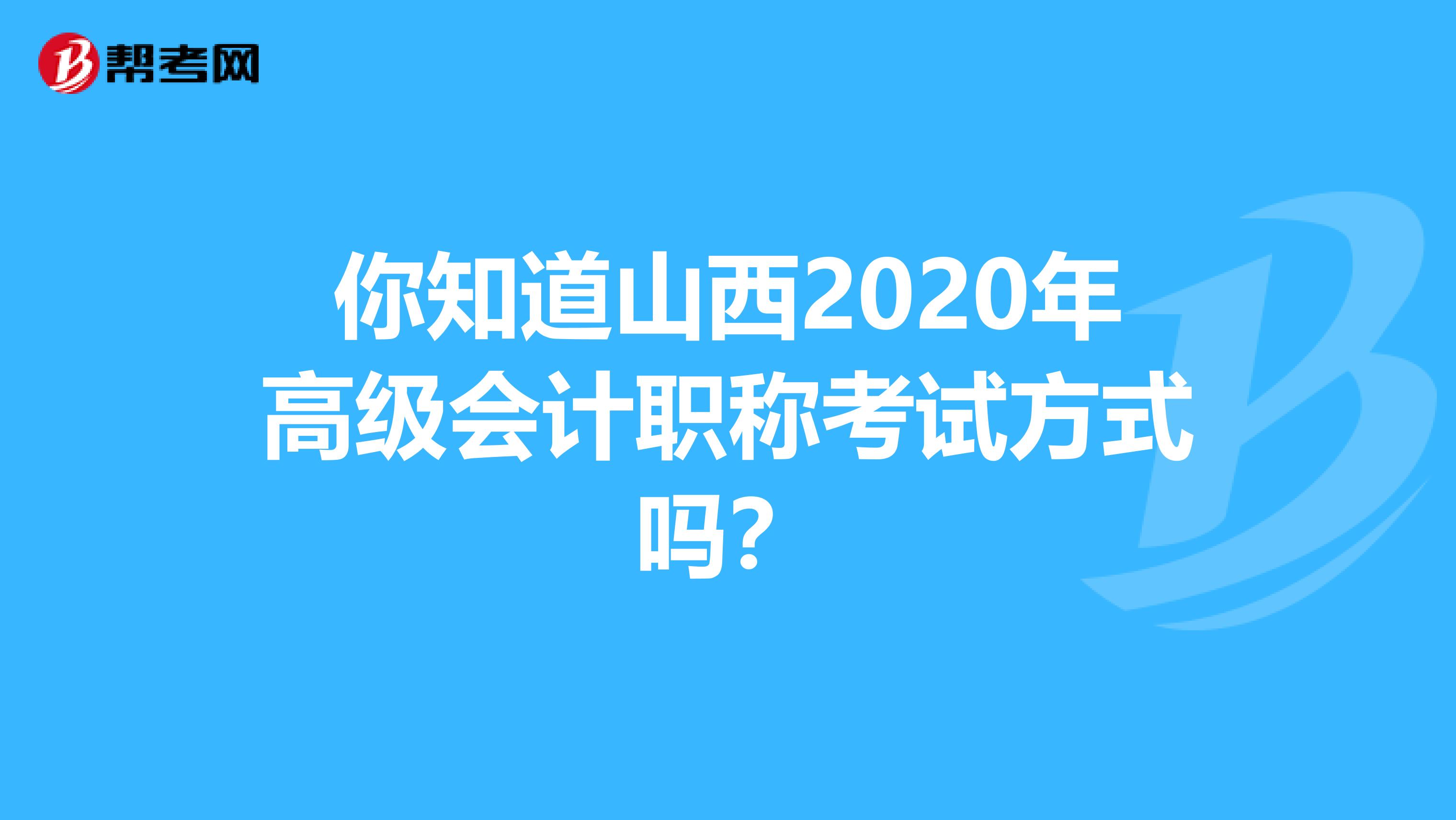 你知道山西2020年高级会计职称考试方式吗？