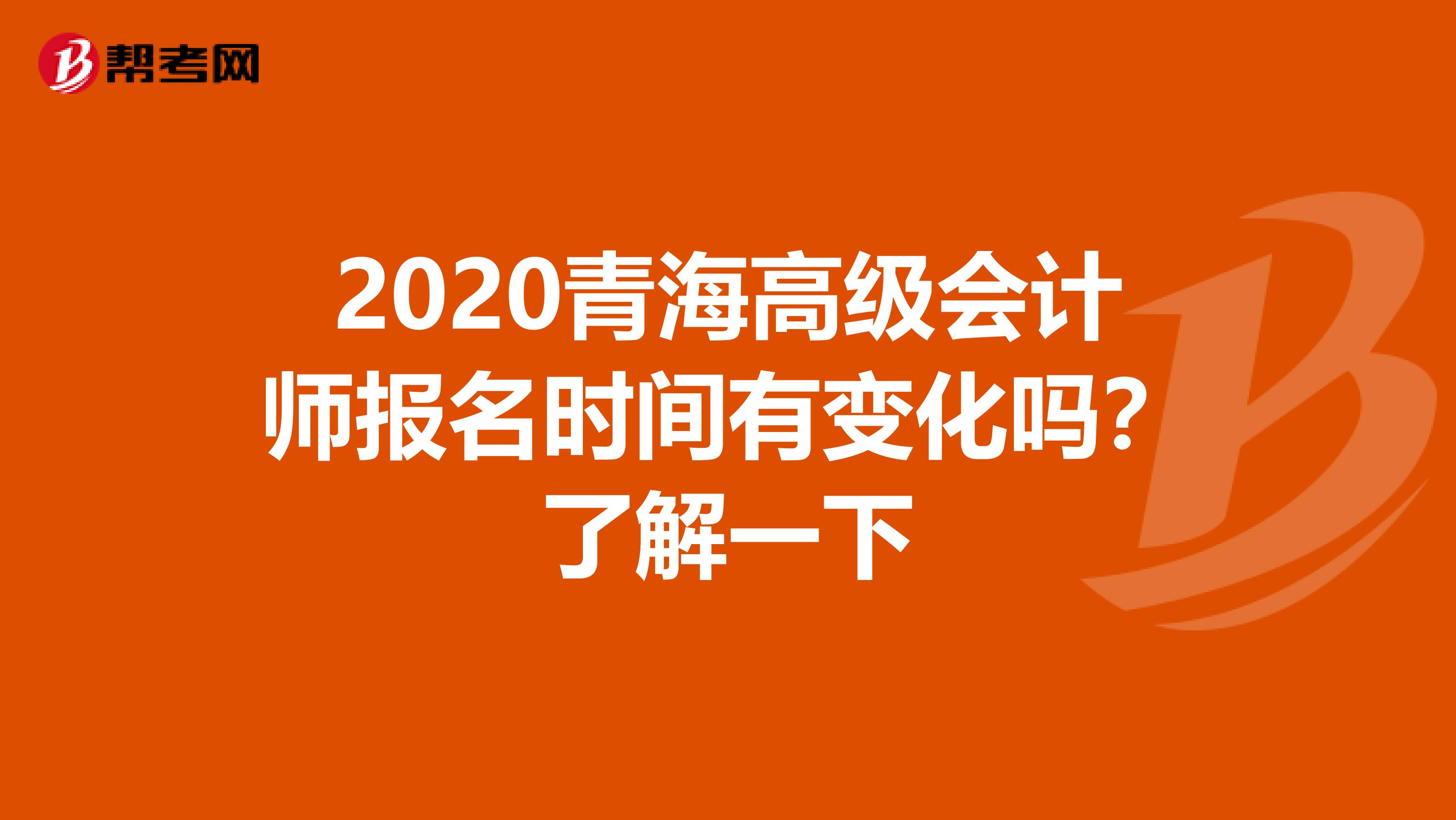 2020青海高级会计师报名时间有变化吗？了解一下