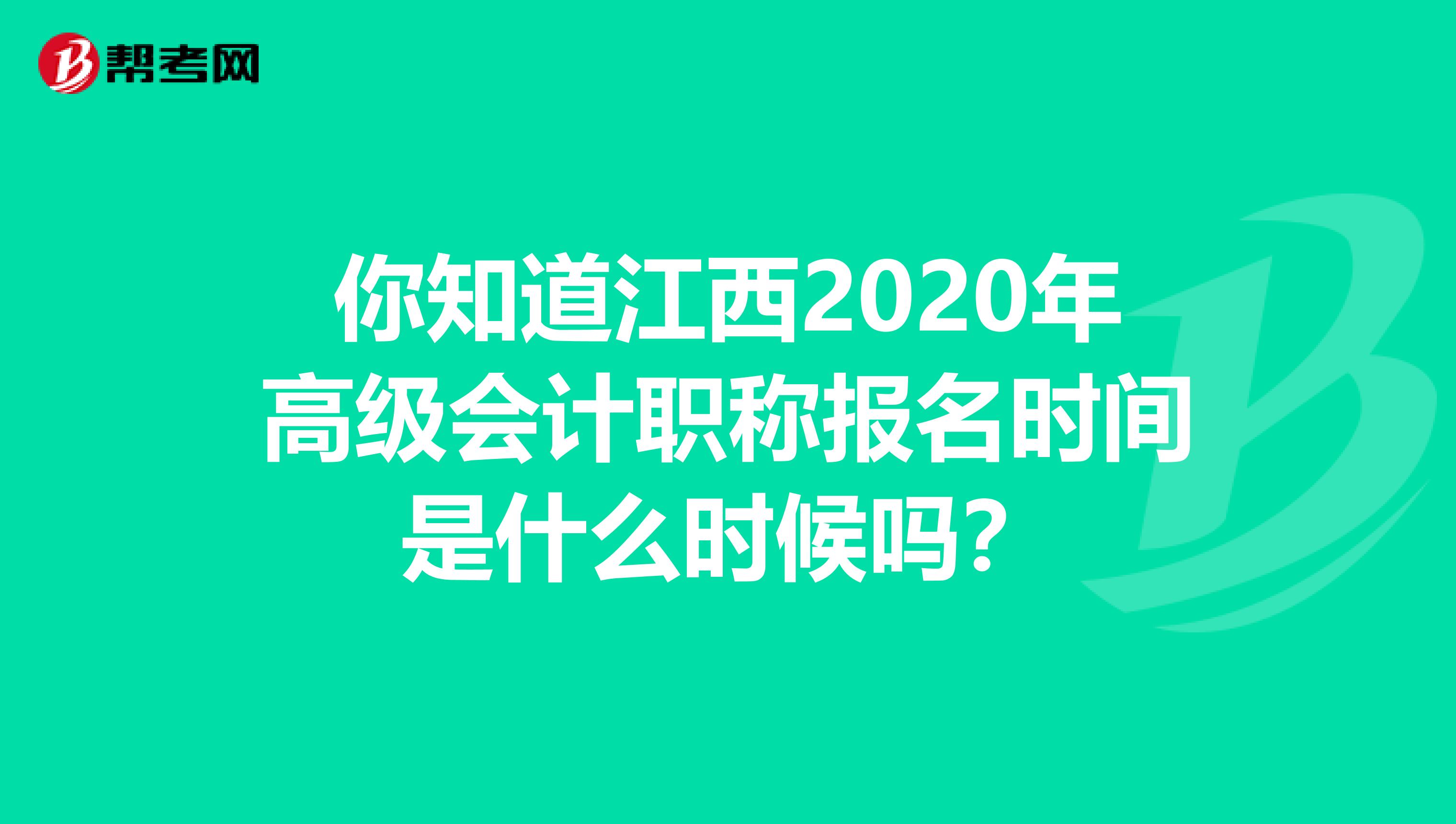 你知道江西2020年高级会计职称报名时间是什么时候吗？