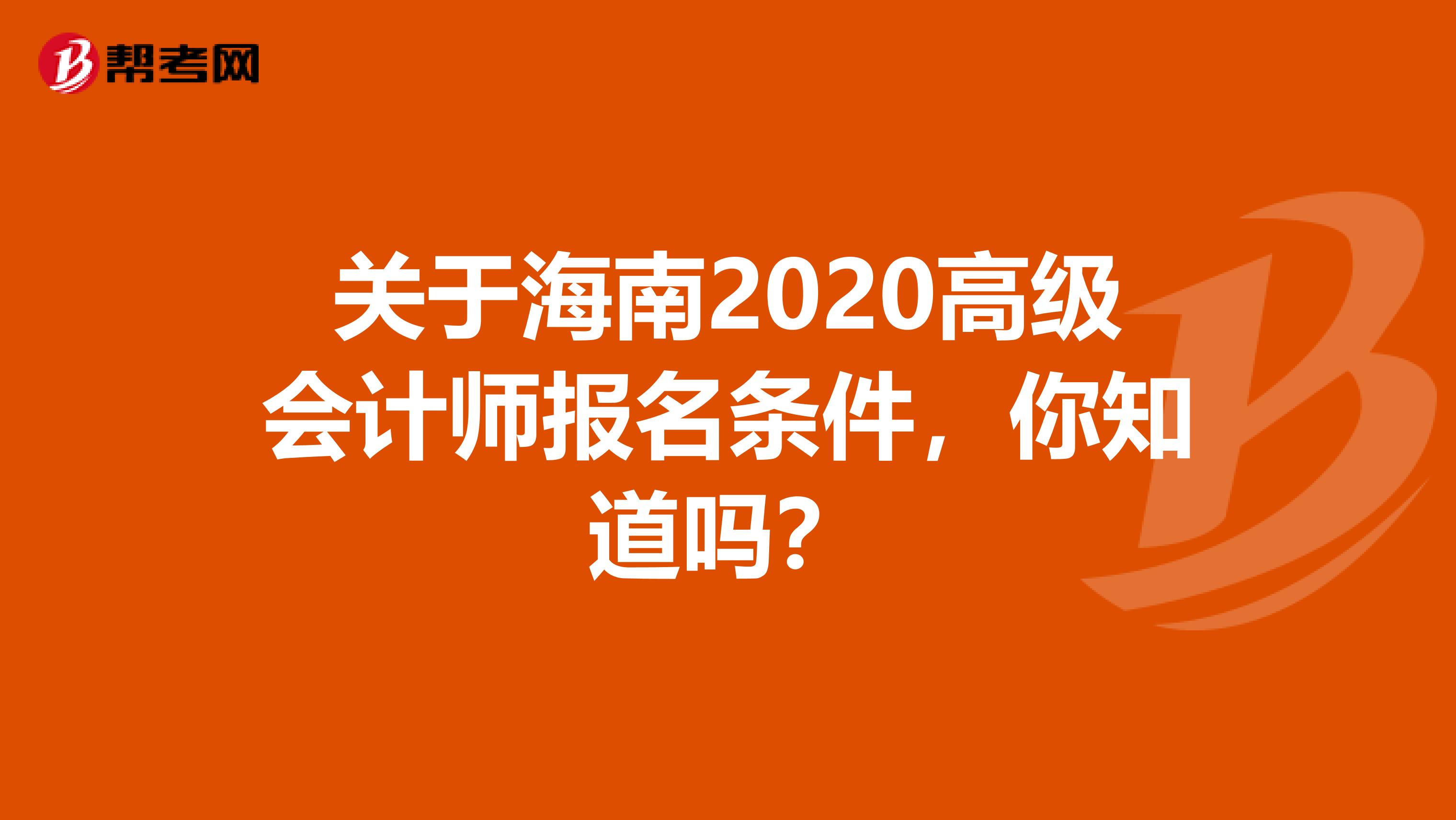关于海南2020高级会计师报名条件，你知道吗？