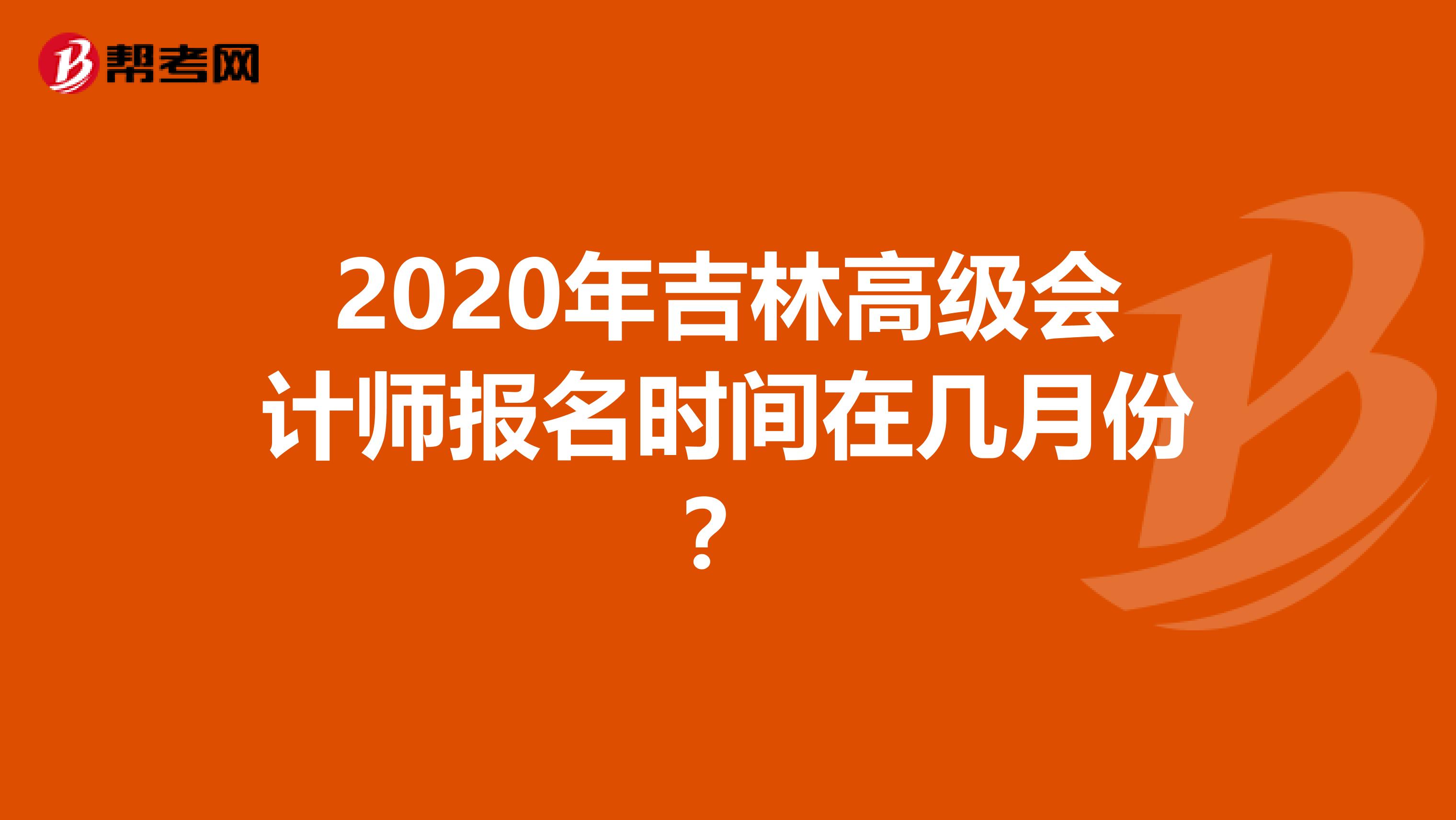 2020年吉林高級會計(jì)師報(bào)名時(shí)間在幾月份？