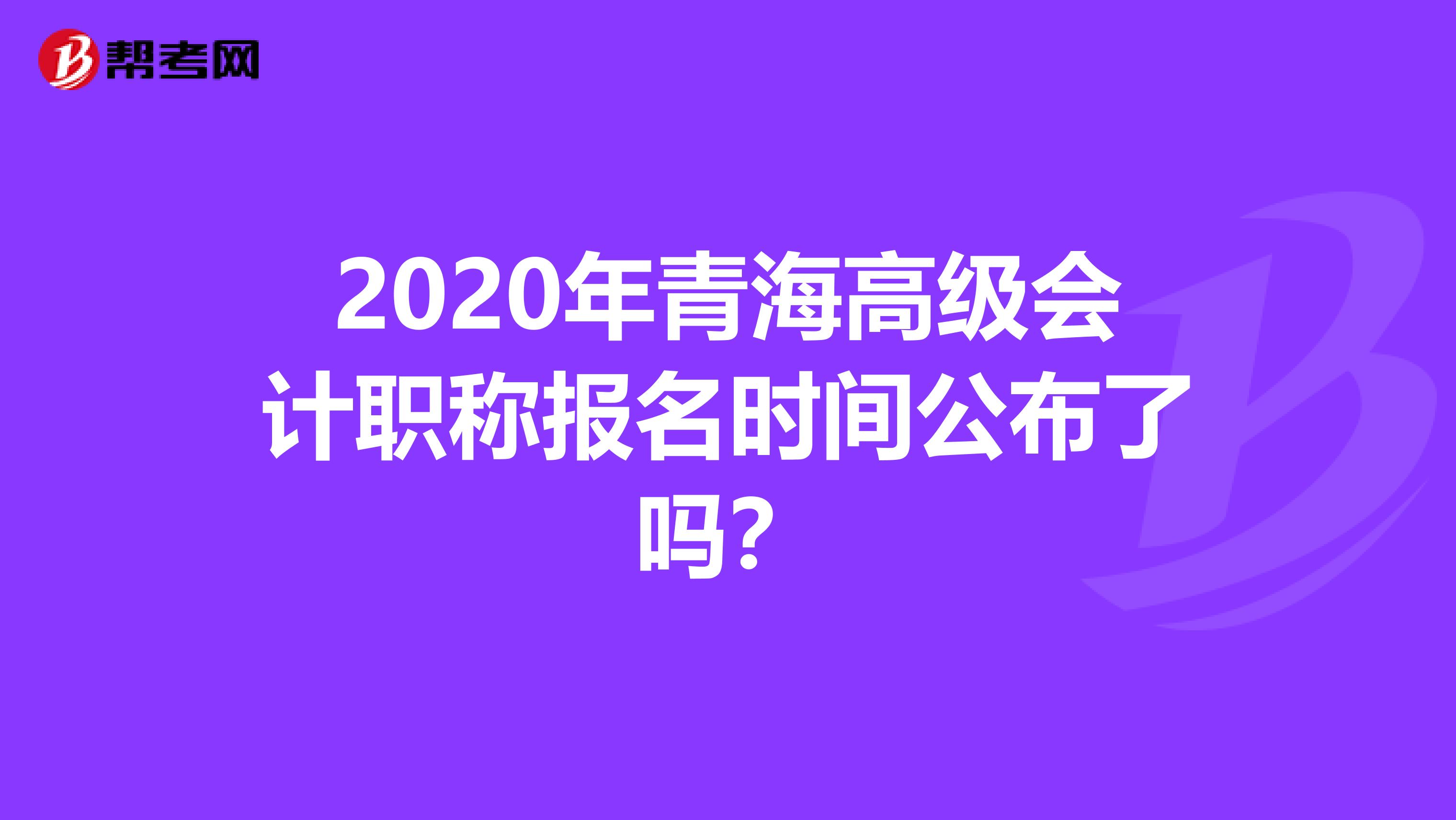 2020年青海高级会计职称报名时间公布了吗？