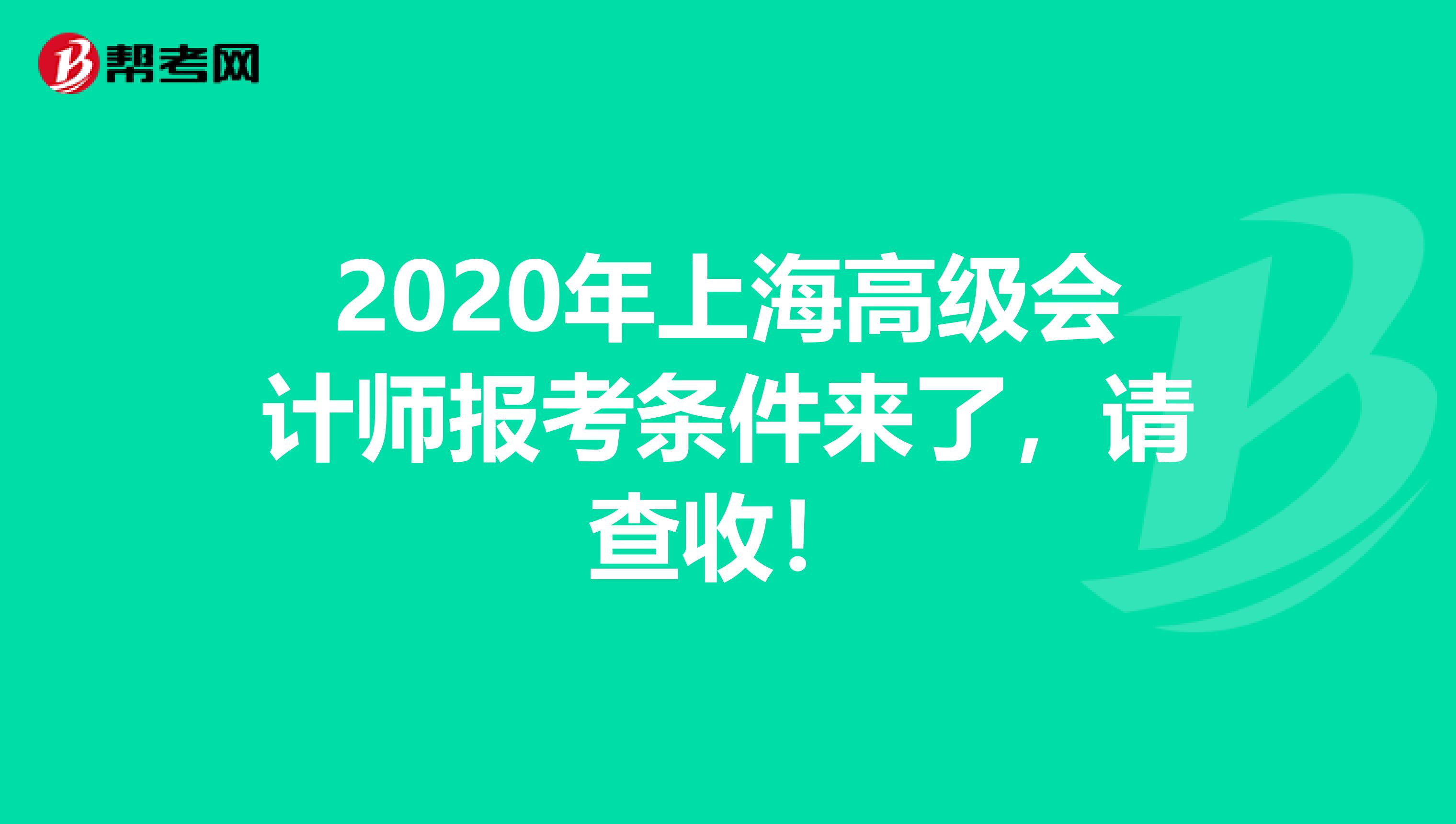 2020年上海高级会计师报考条件来了，请查收！