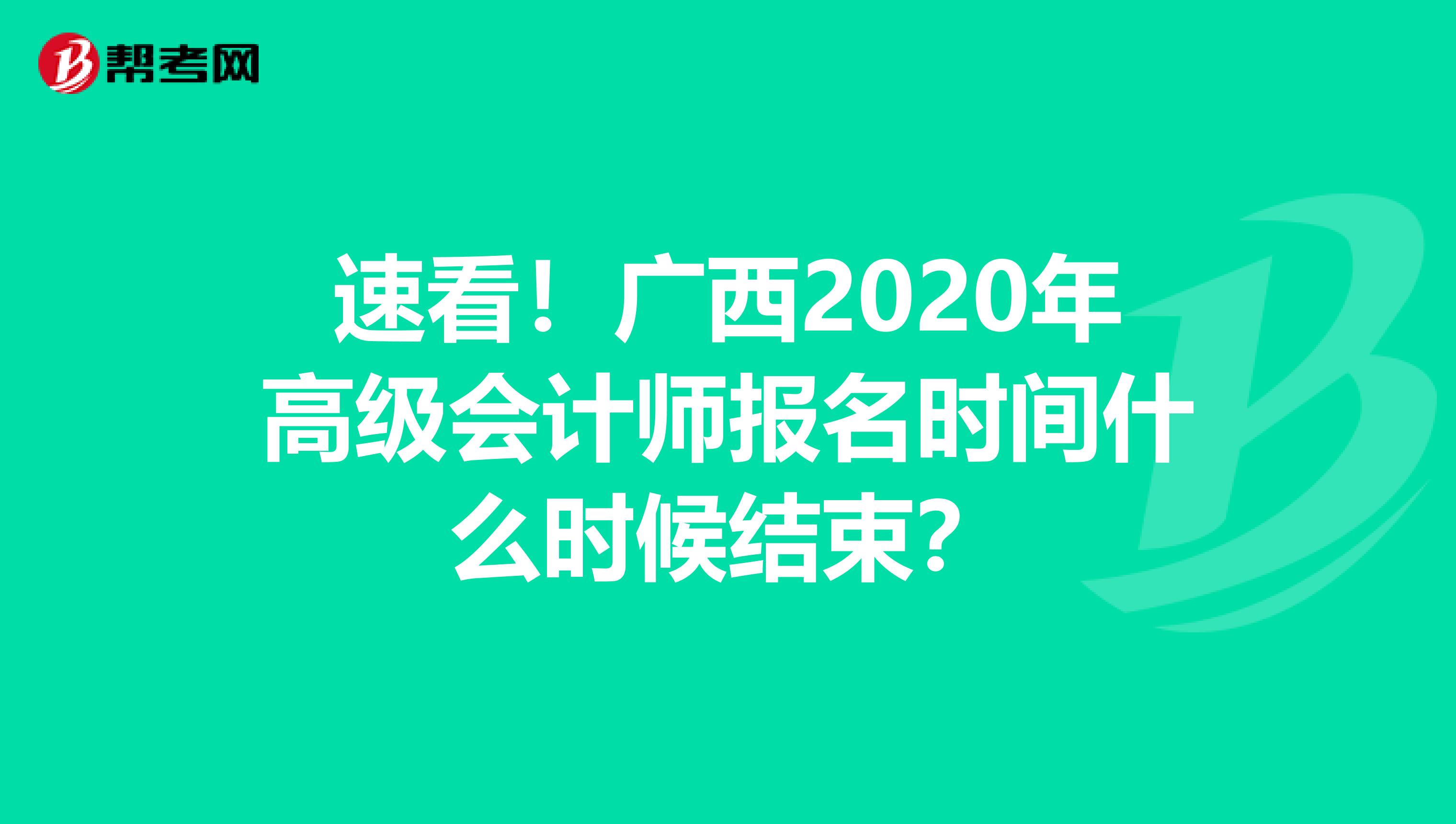 速看！广西2020年高级会计师报名时间什么时候结束？