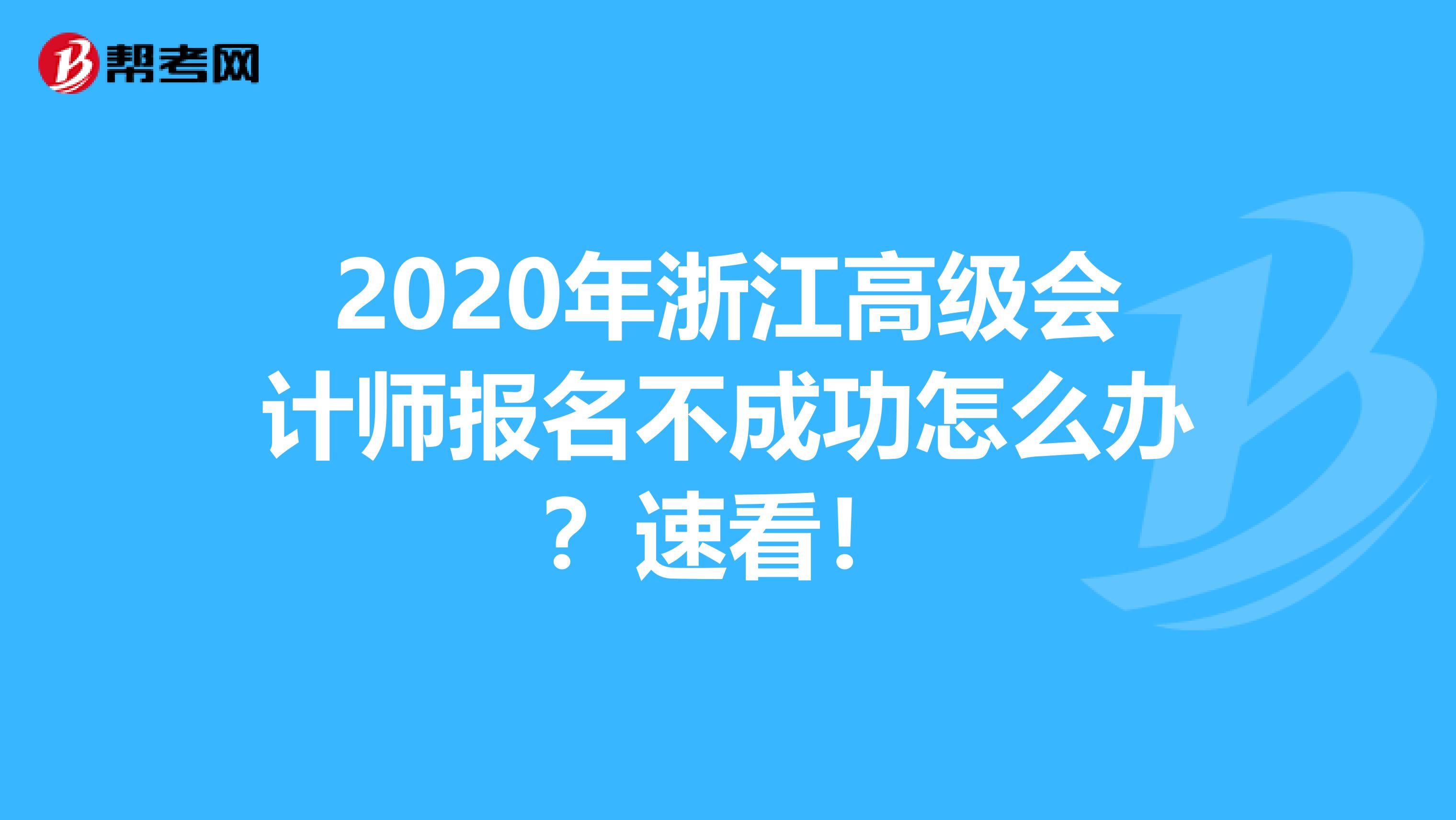 2020年浙江高级会计师报名不成功怎么办？速看！