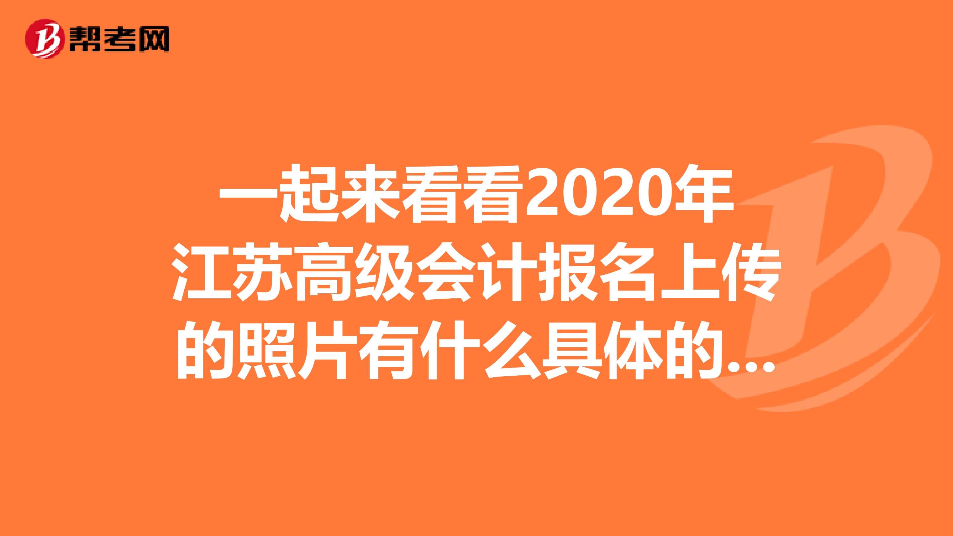 一起来看看2020年江苏高级会计报名上传的照片有什么具体的要求
