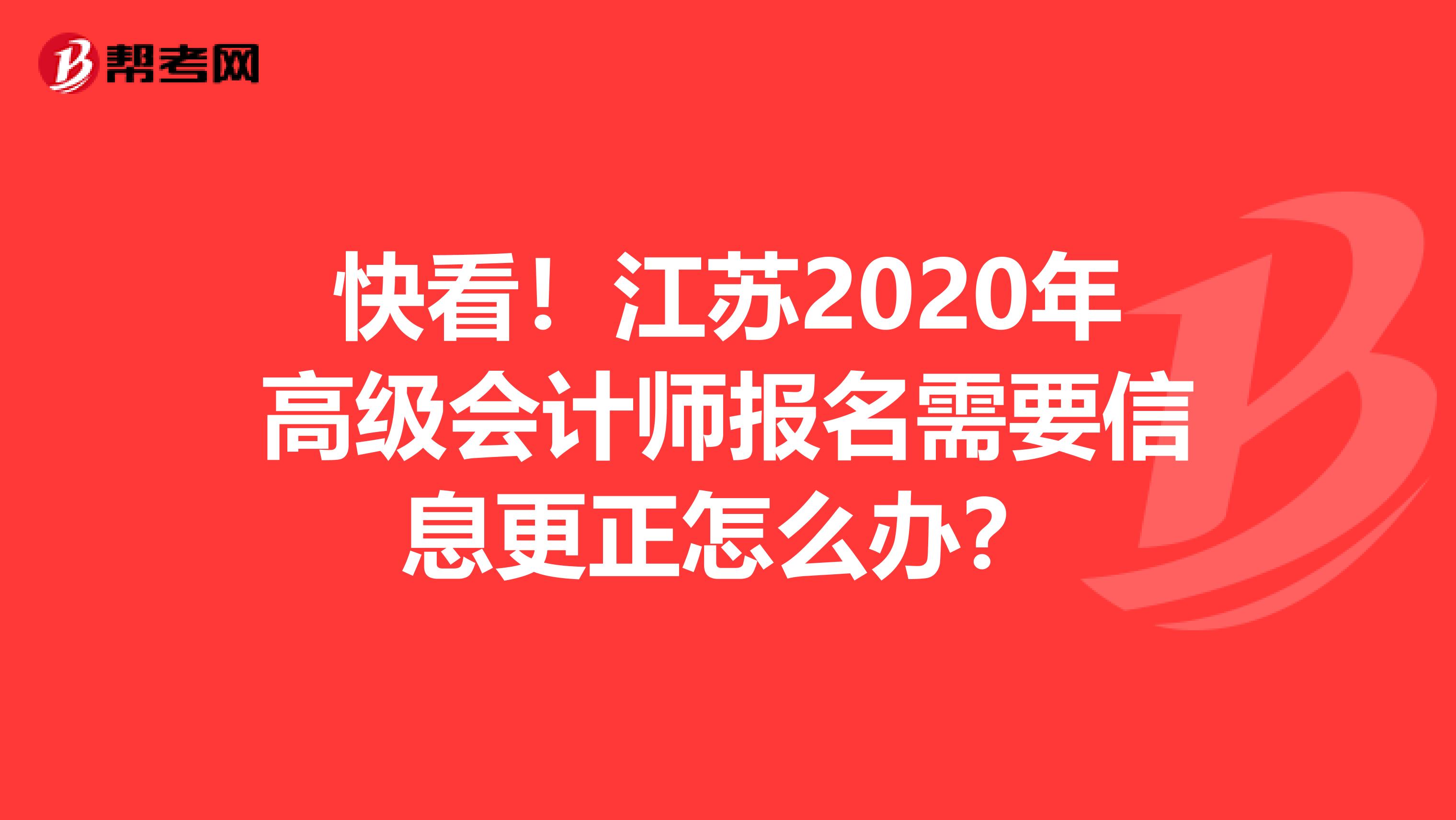 快看！江苏2020年高级会计师报名需要信息更正怎么办？