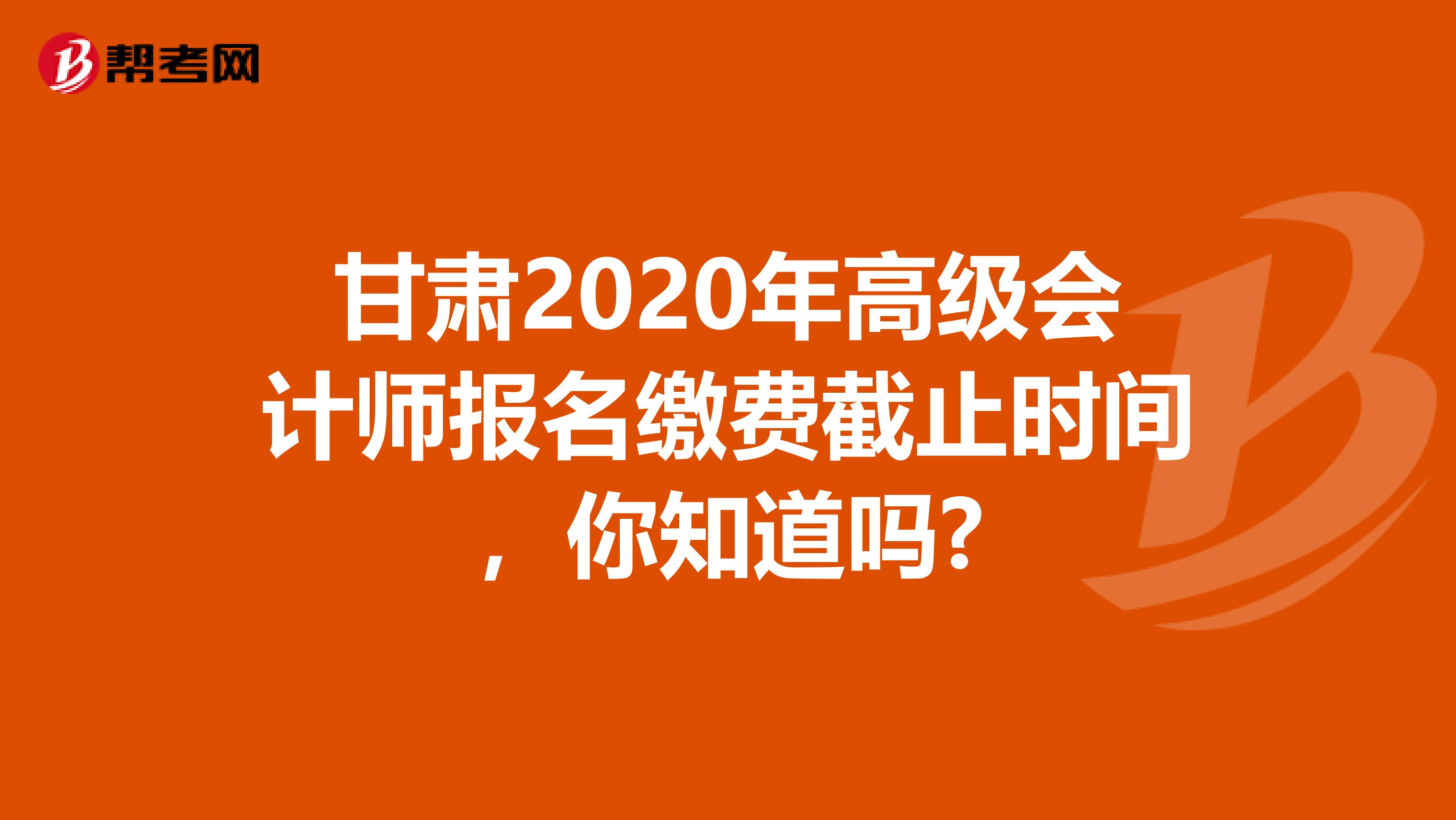 甘肃2020年高级会计师报名缴费截止时间，你知道吗?