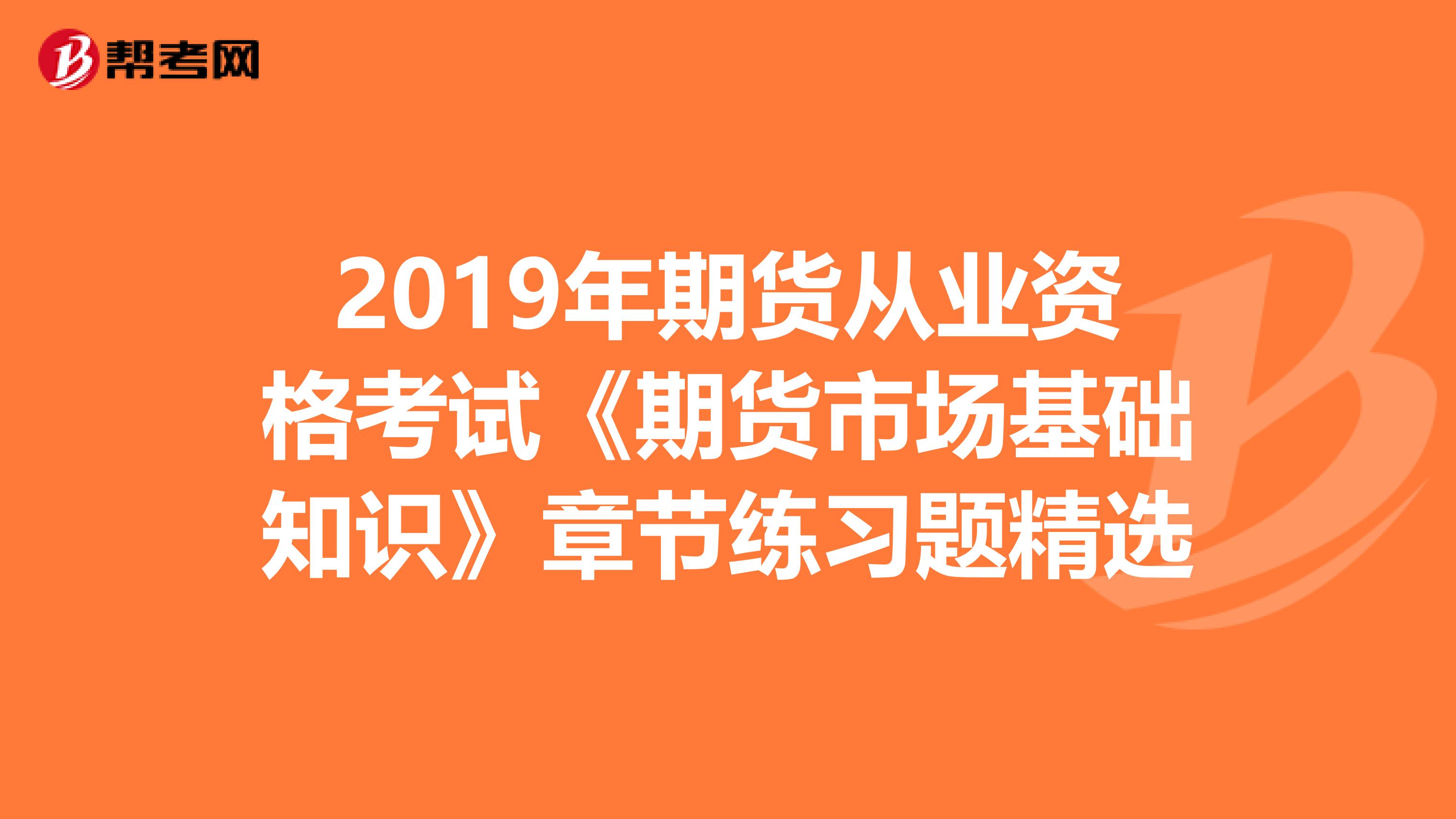 2019年期货从业资格考试《期货市场基础知识》章节练习题精选