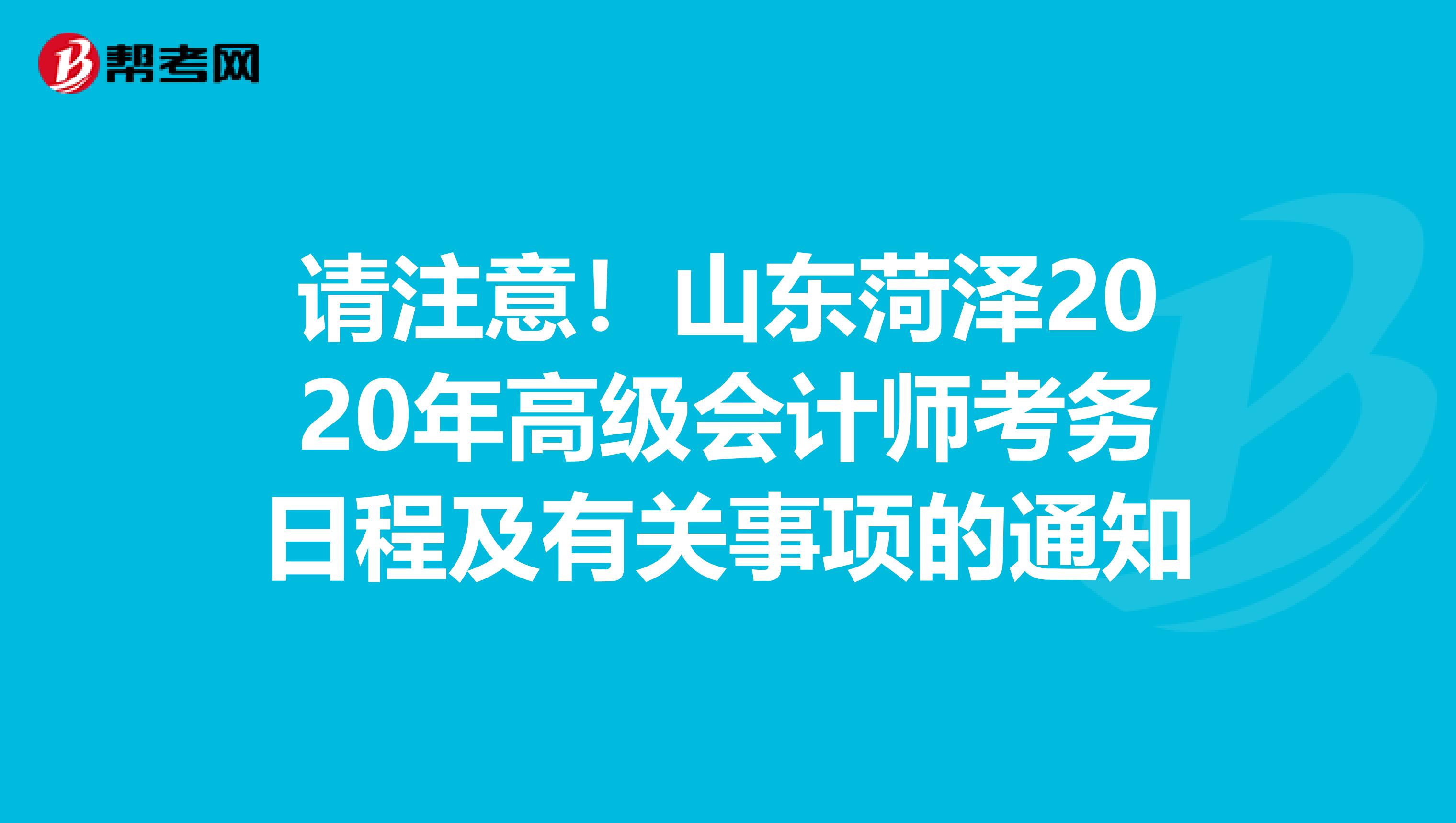 请注意！山东菏泽2020年高级会计师考务日程及有关事项的通知