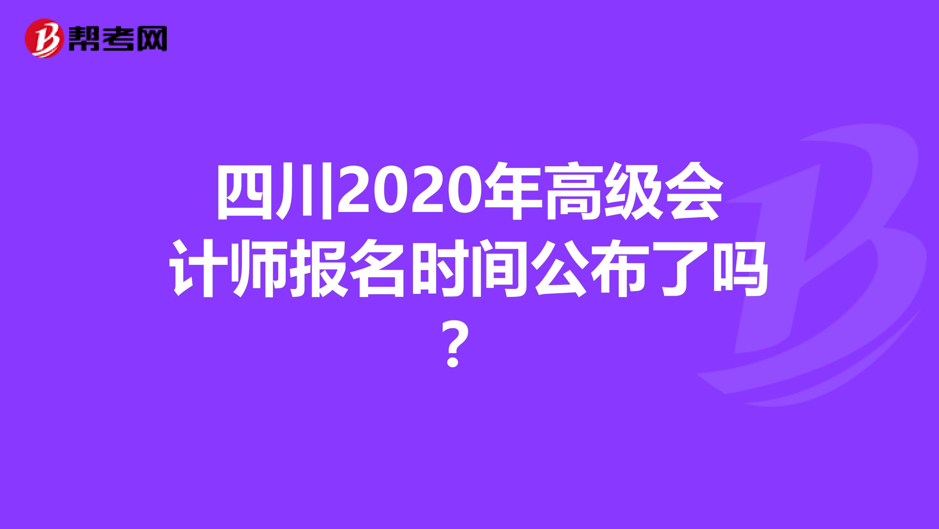 四川2020年高级会计师报名时间公布了吗？