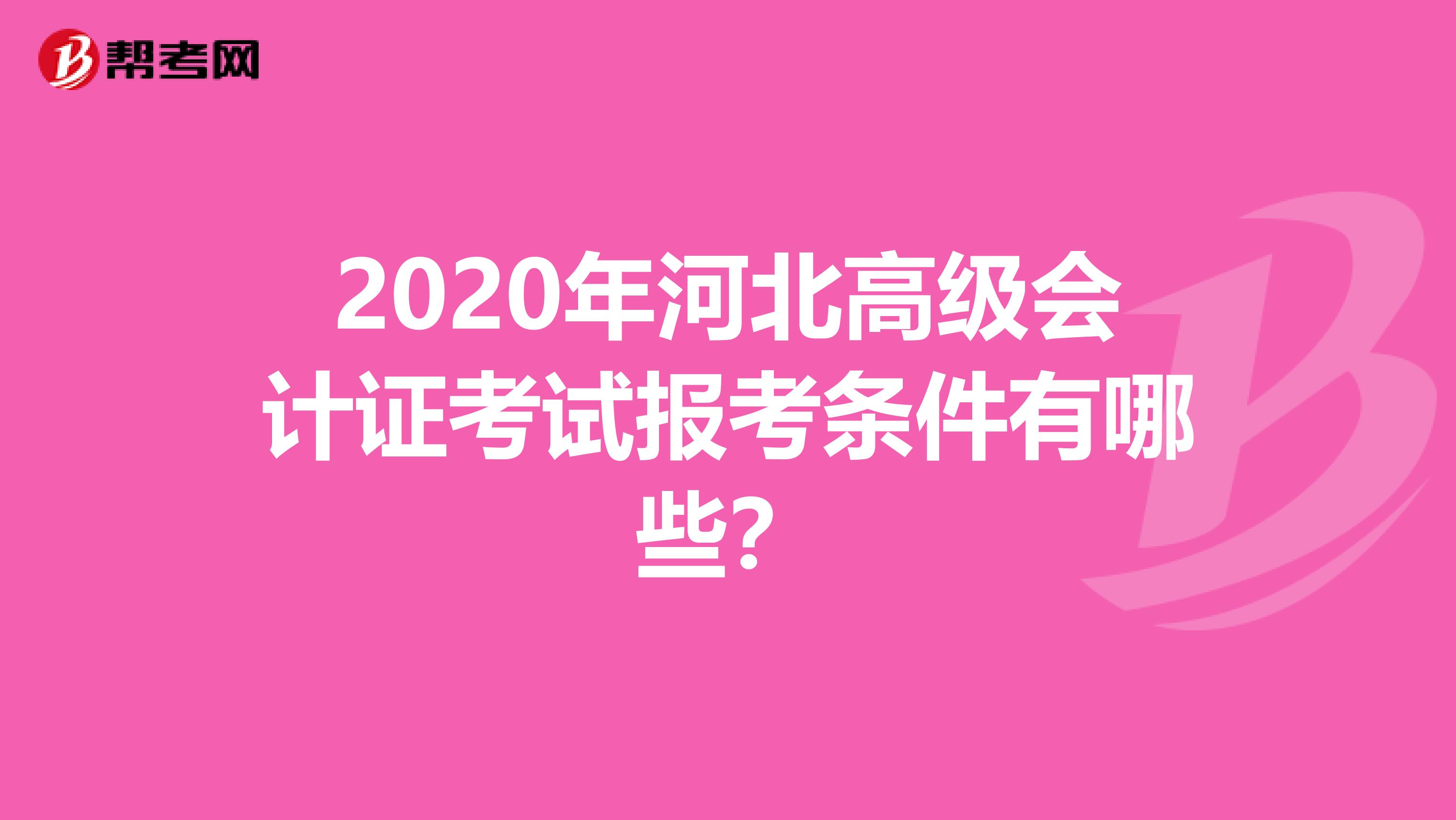 2020年河北高級(jí)會(huì)計(jì)證考試報(bào)考條件有哪些？