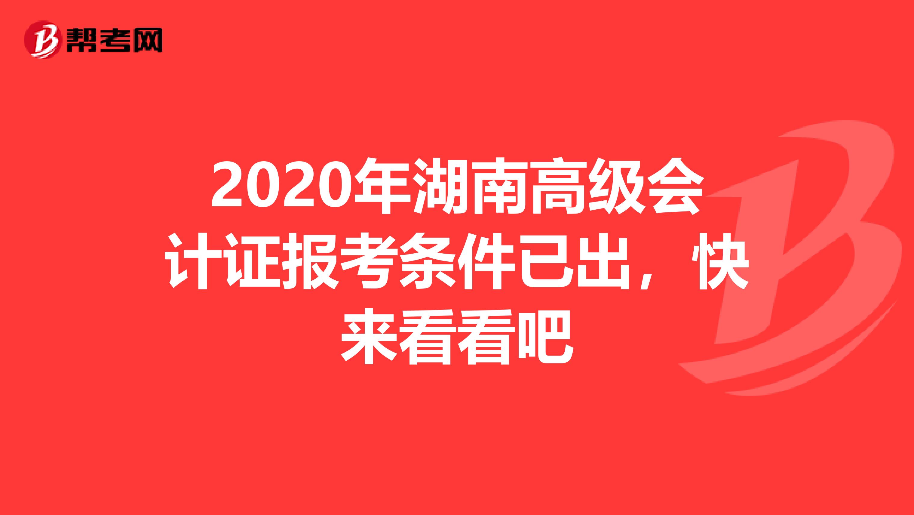 2020年湖南高级会计证报考条件已出，快来看看吧