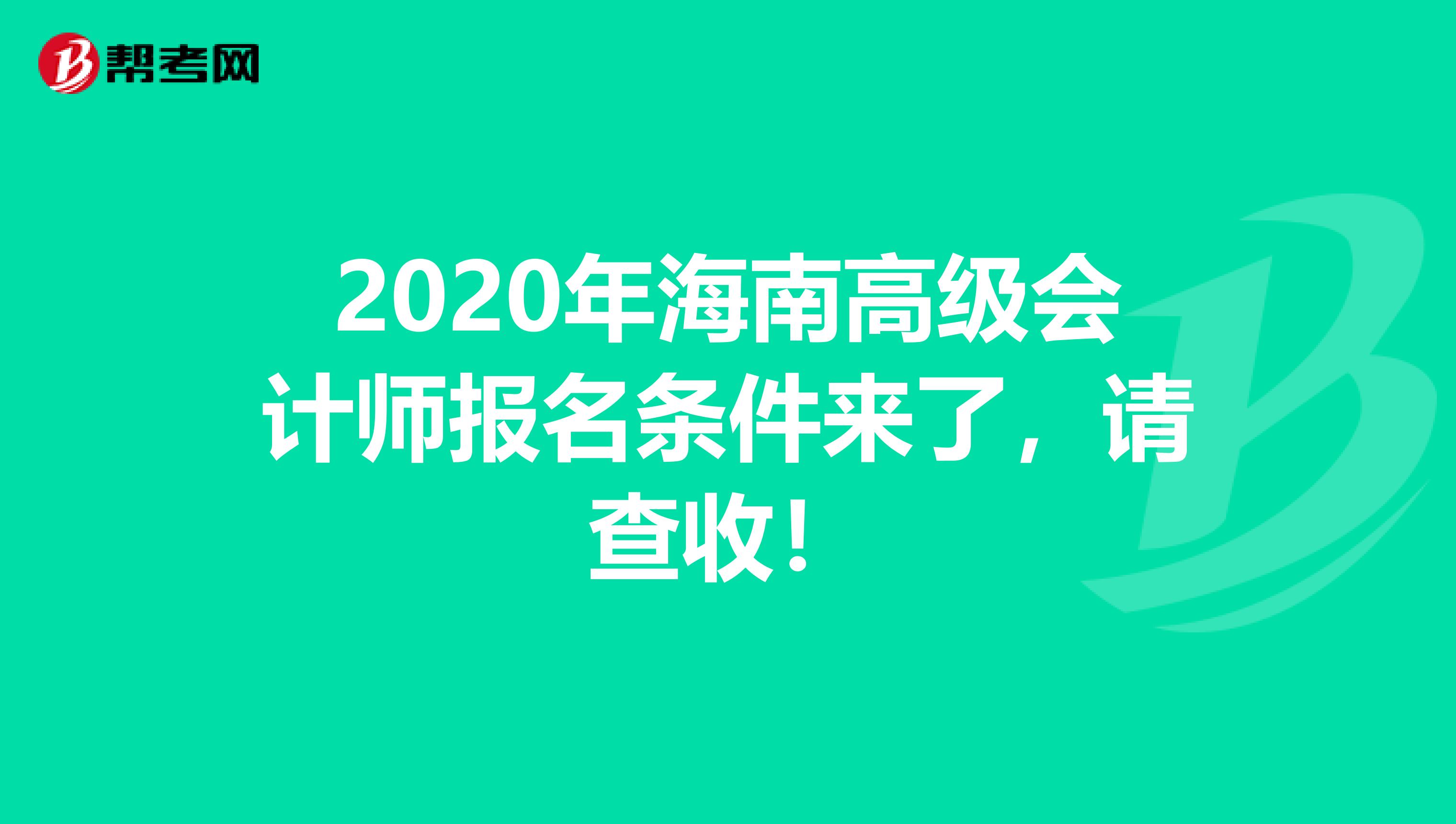 2020年海南高级会计师报名条件来了，请查收！