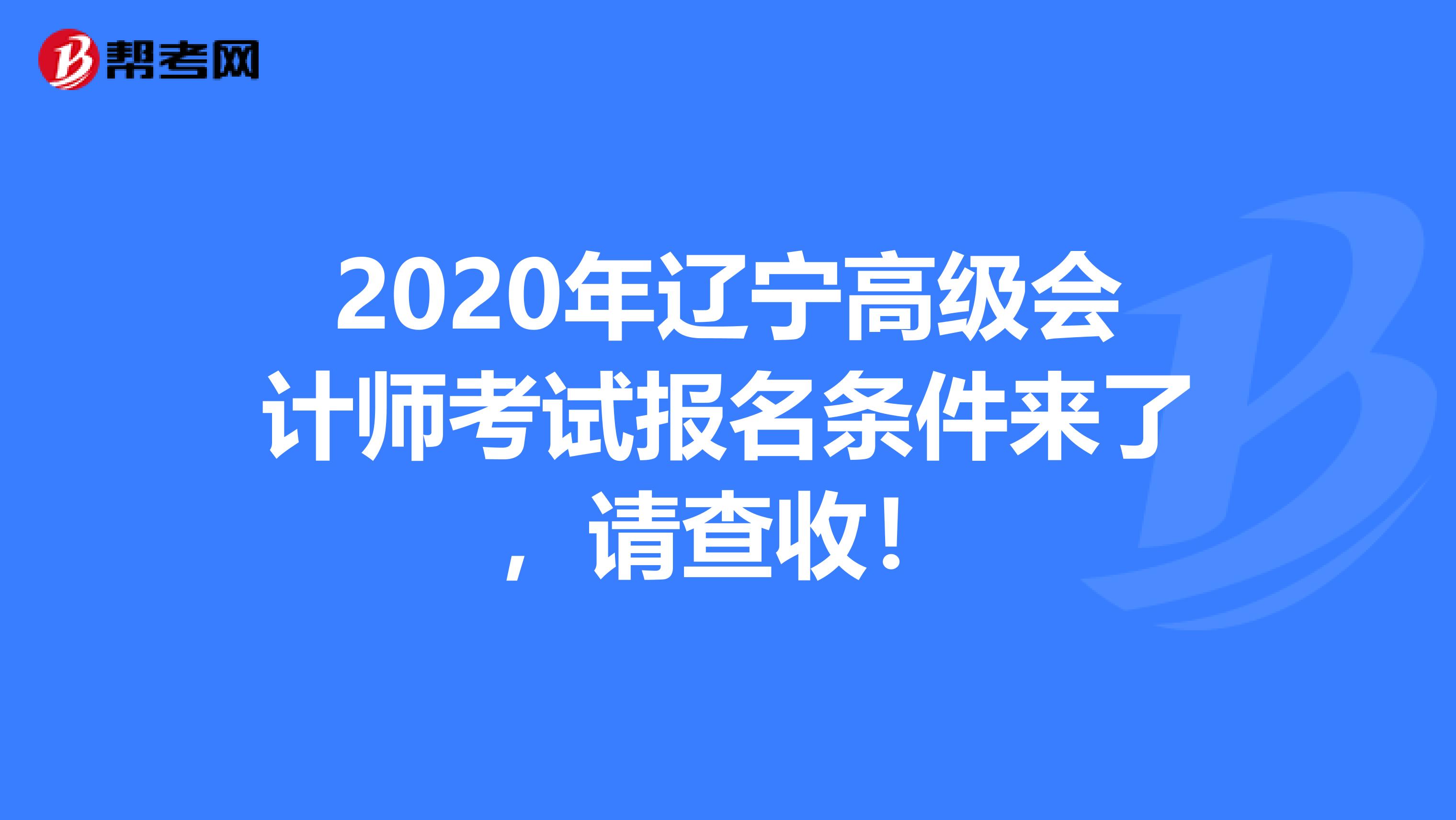 2020年辽宁高级会计师考试报名条件来了，请查收！