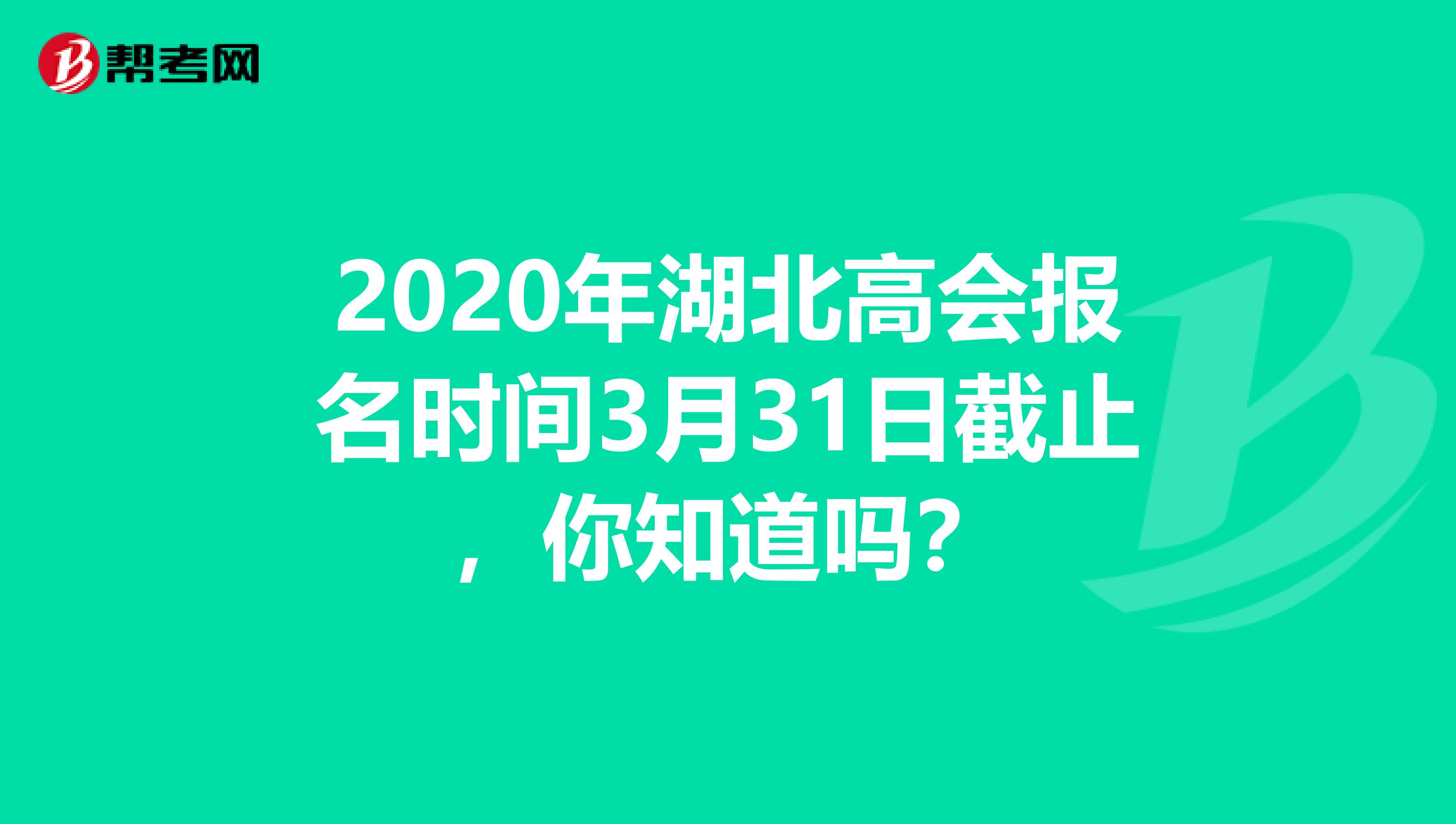 2020年湖北高会报名时间3月31日截止，你知道吗？