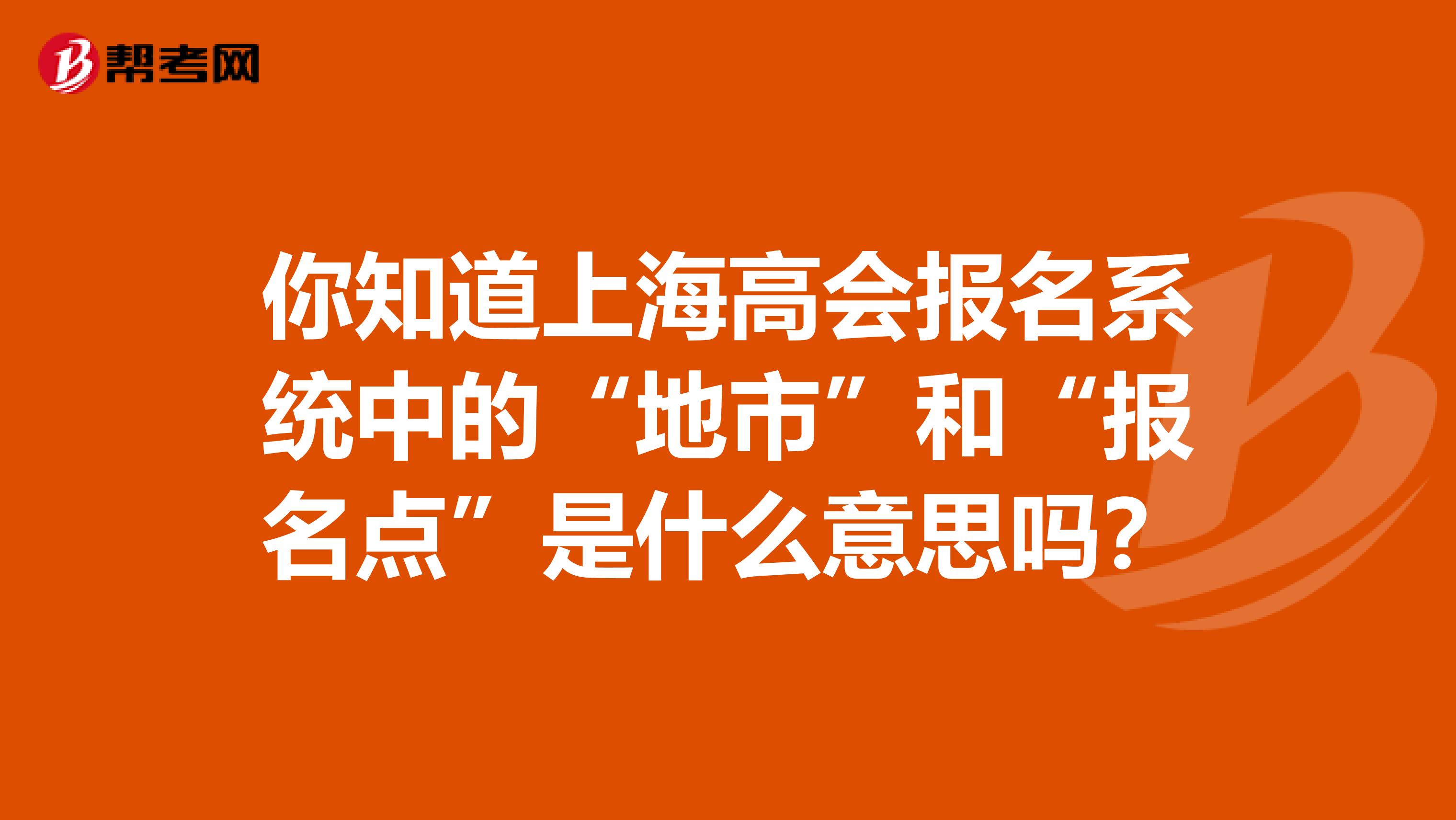 你知道上海高会报名系统中的“地市”和“报名点”是什么意思吗？