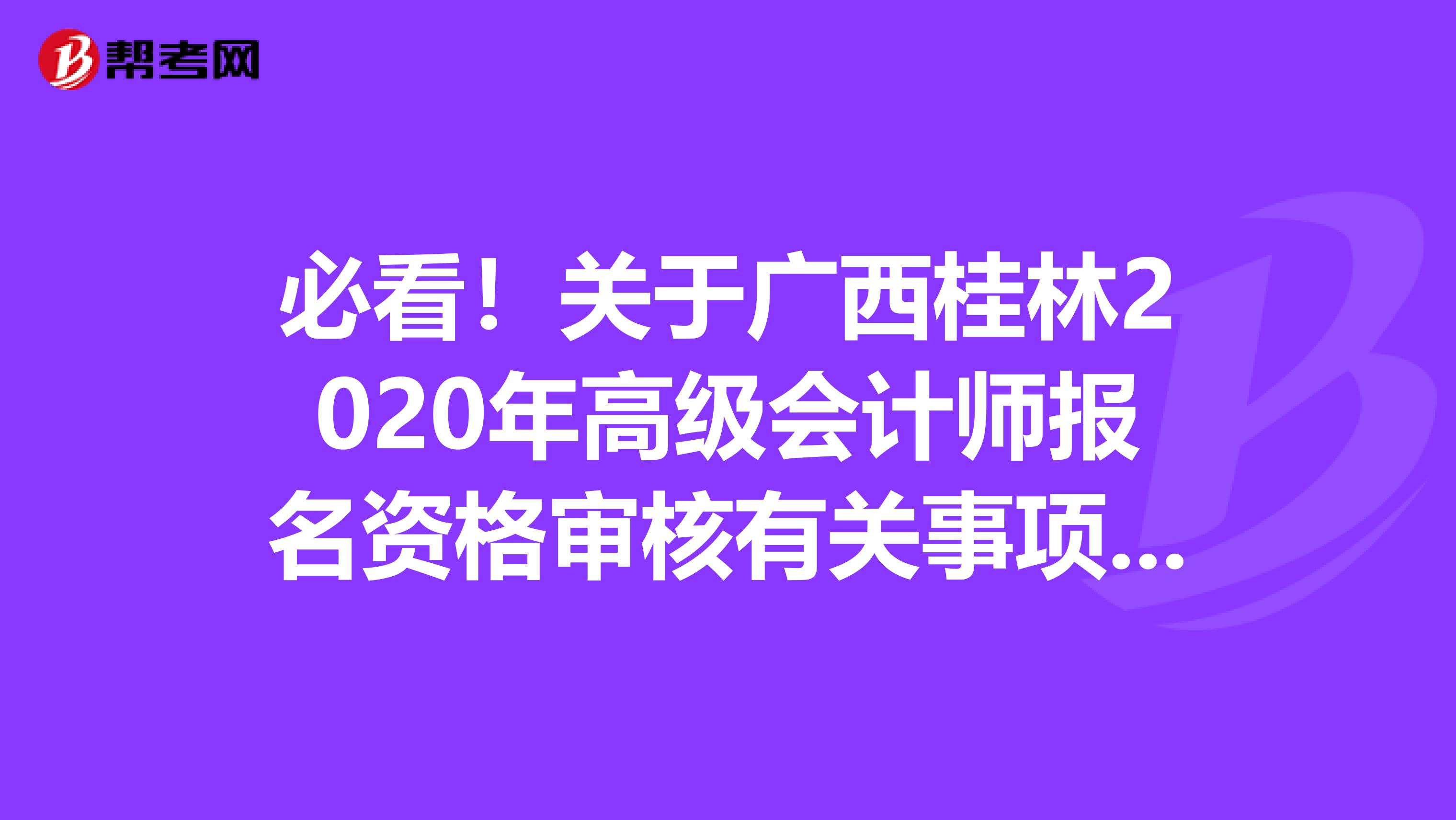 必看！关于广西桂林2020年高级会计师报名资格审核有关事项的补充通知！