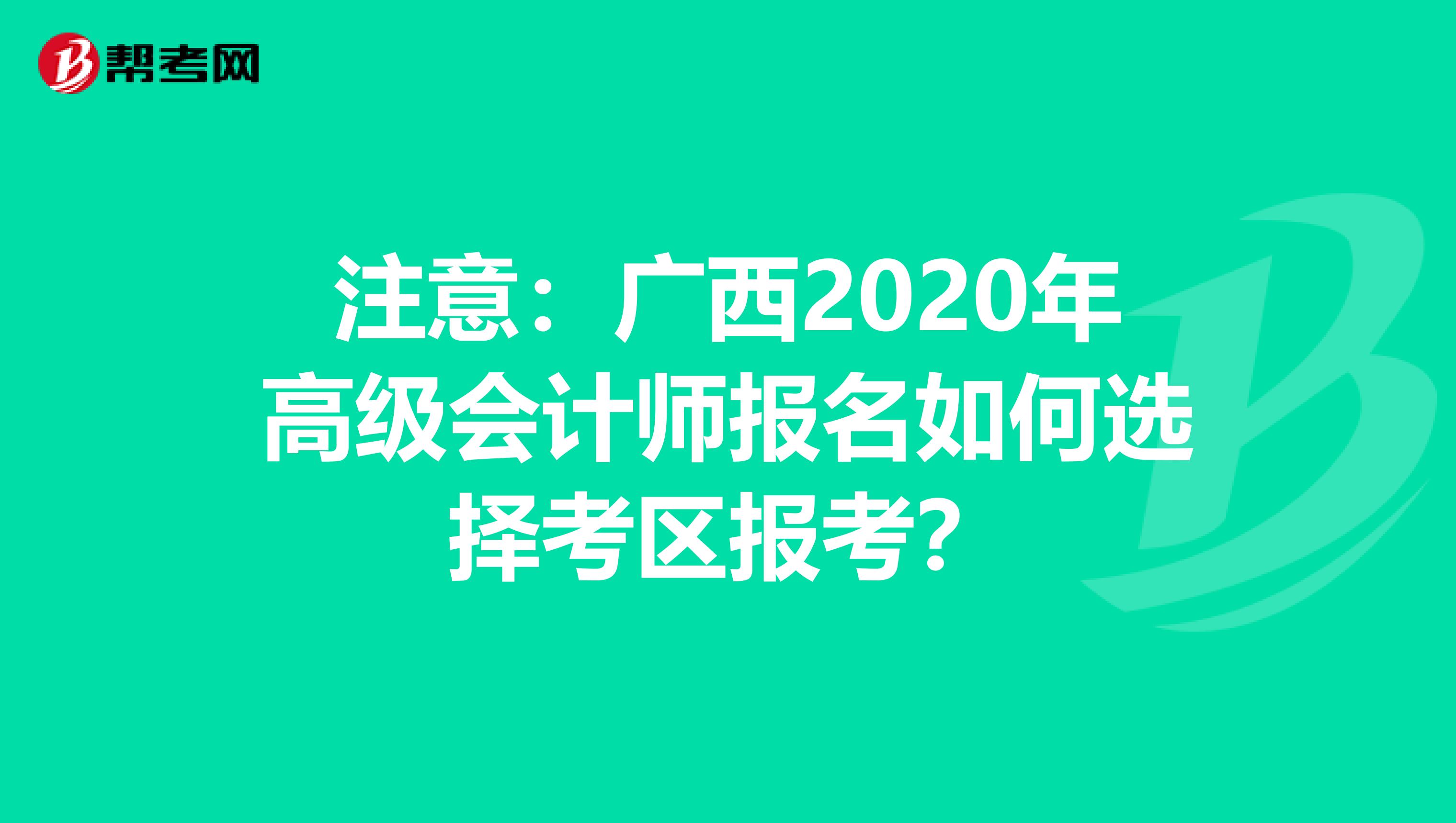 注意：广西2020年高级会计师报名如何选择考区报考？