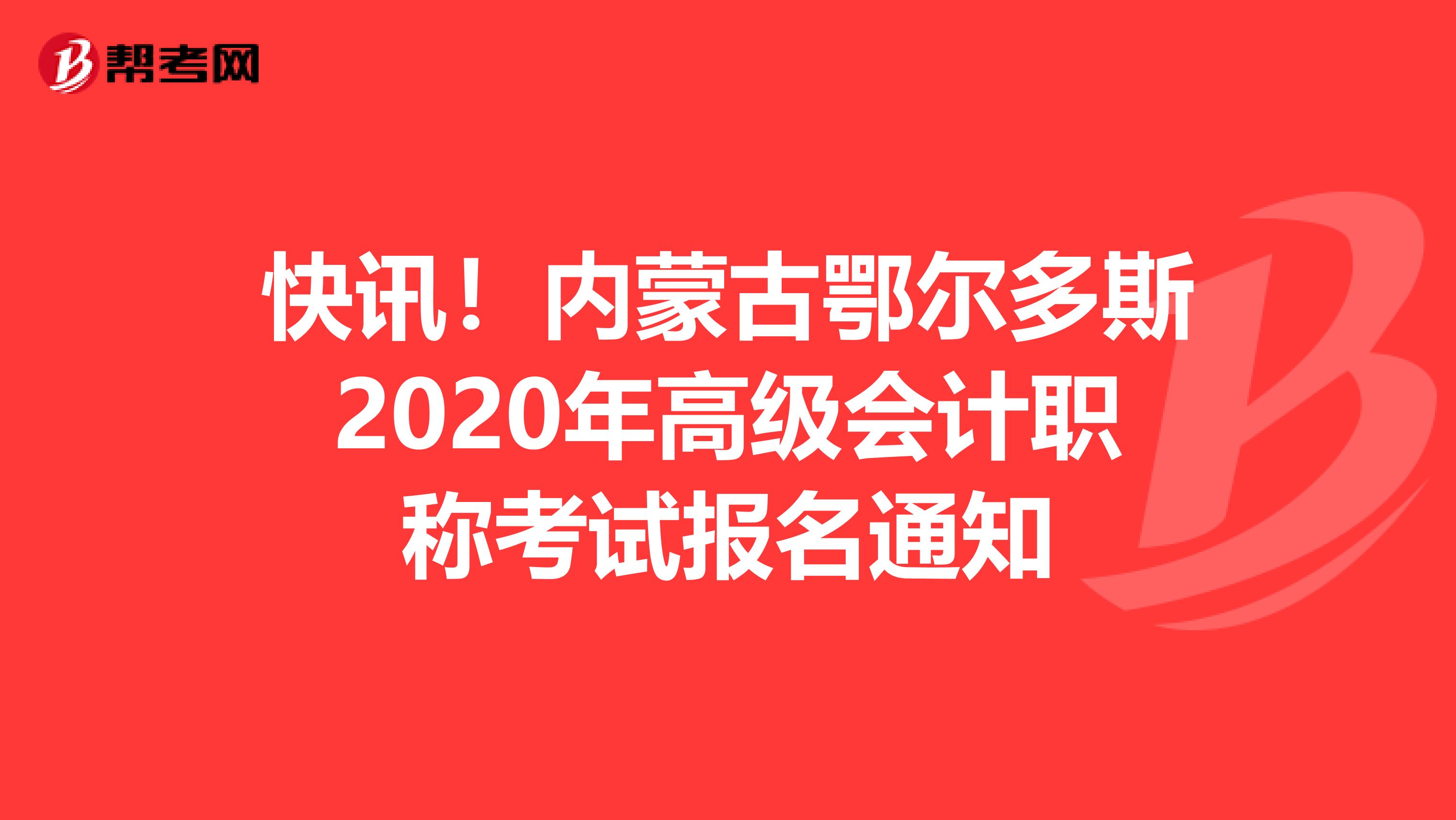 快讯!内蒙古鄂尔多斯2020年高级会计职称考试报名通知