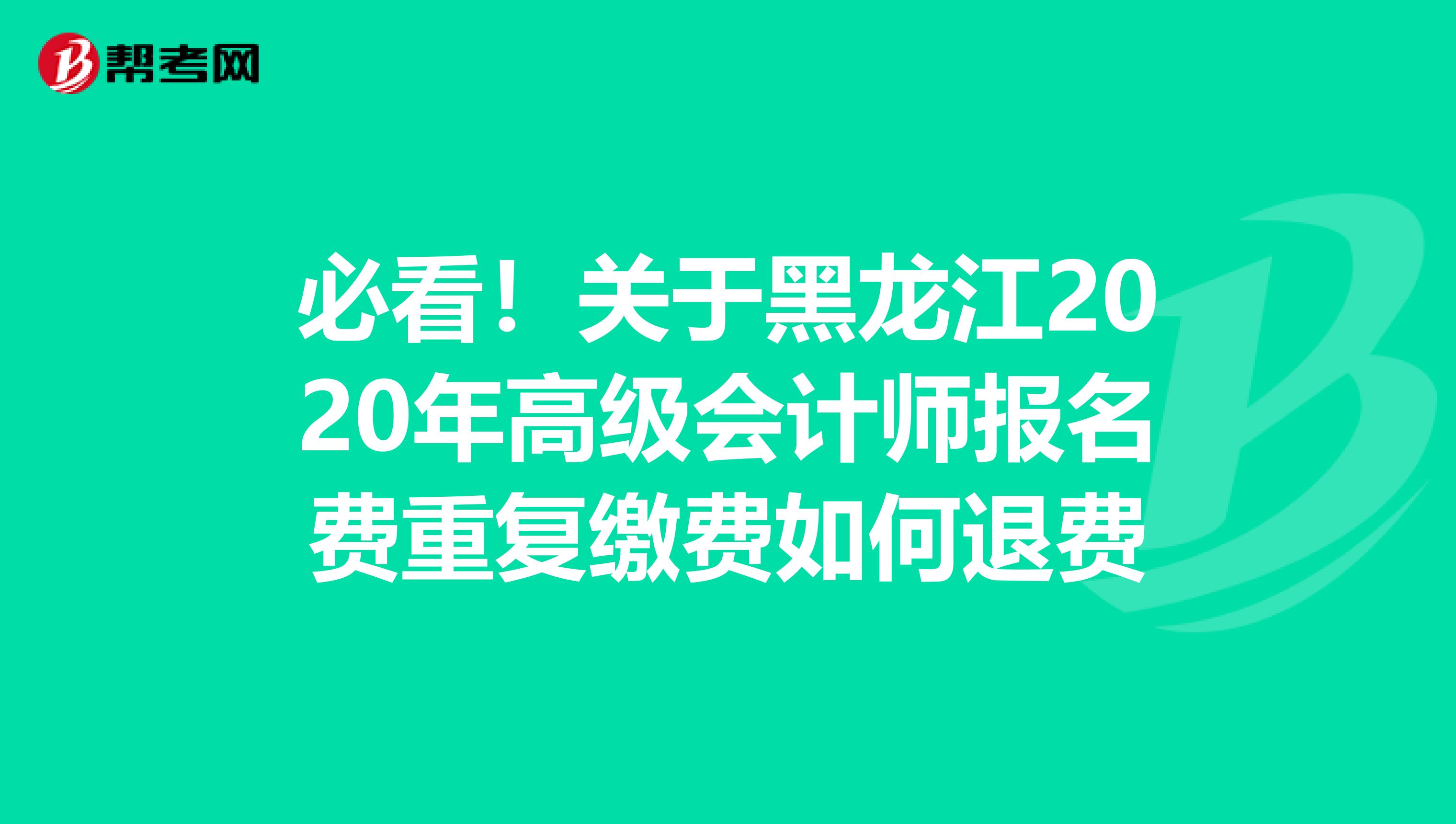 必看！关于黑龙江2020年高级会计师报名费重复缴费如何退费
