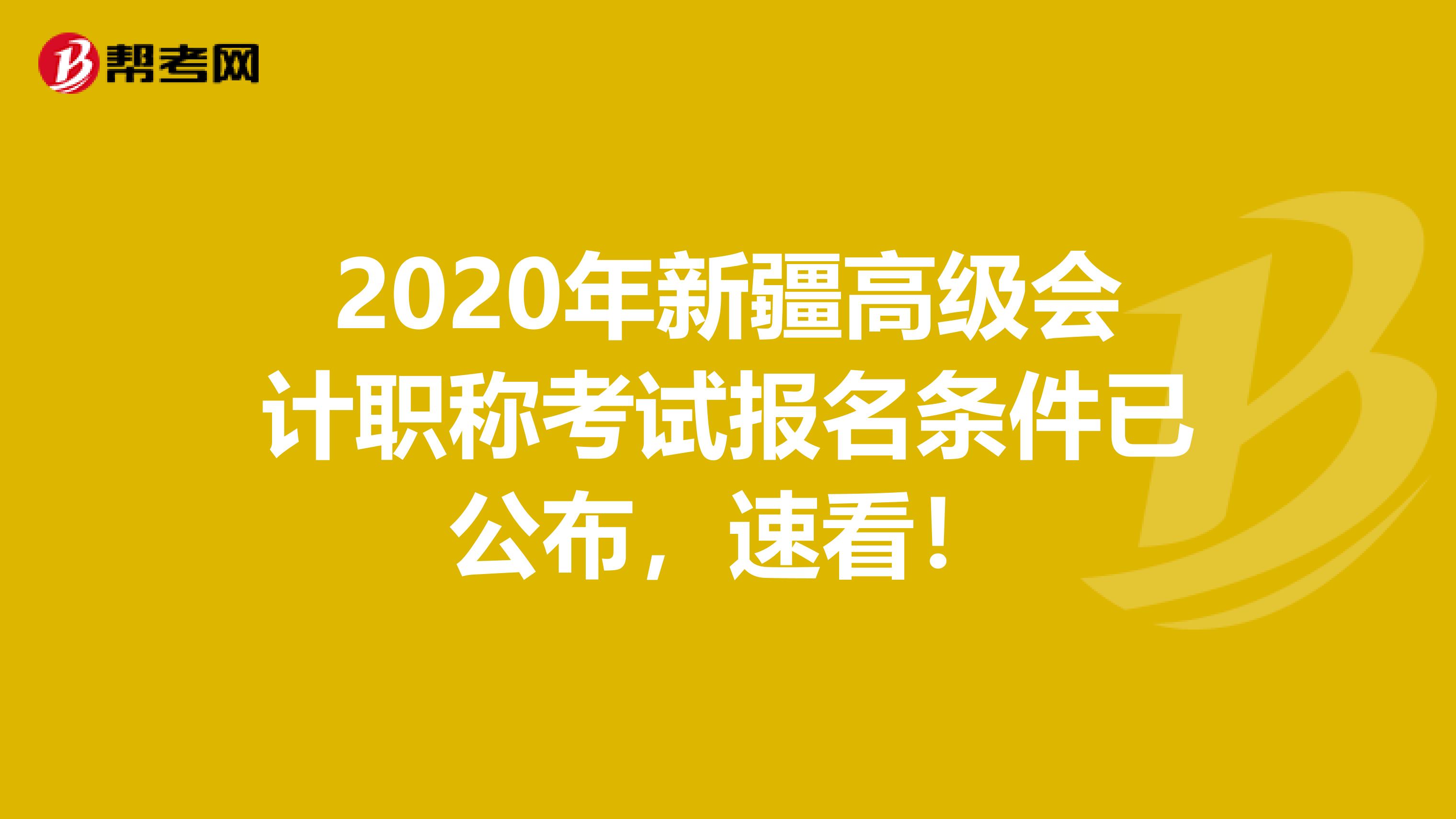 2020年新疆高级会计职称考试报名条件已公布，速看！