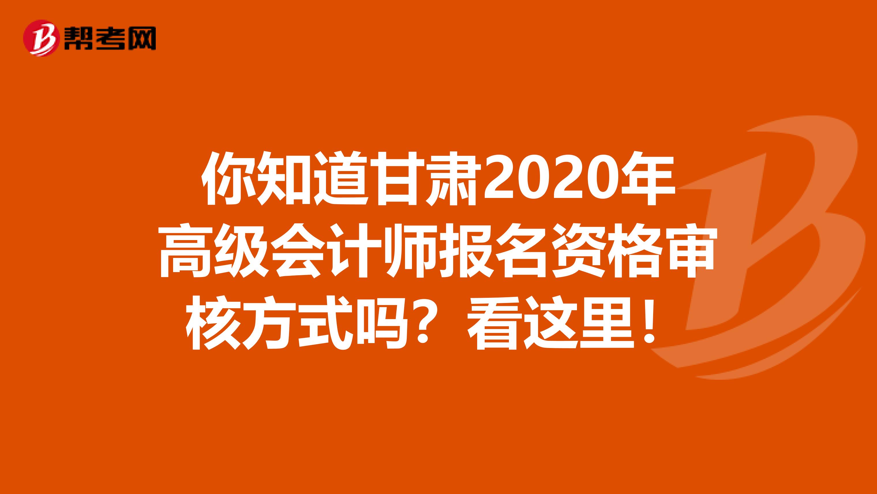你知道甘肃2020年高级会计师报名资格审核方式吗？看这里！