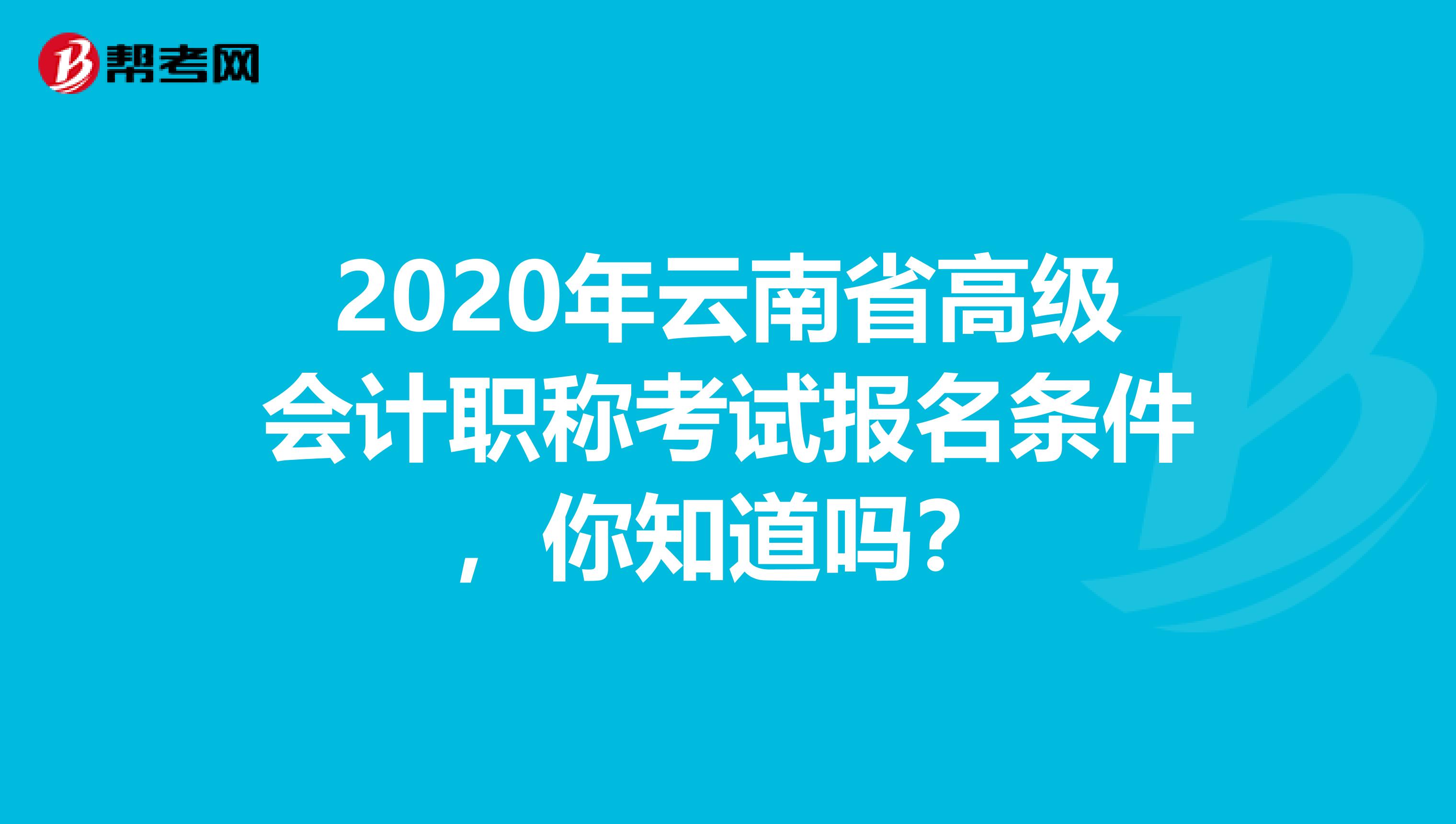 2020年云南省高級(jí)會(huì)計(jì)職稱考試報(bào)名條件，你知道嗎？