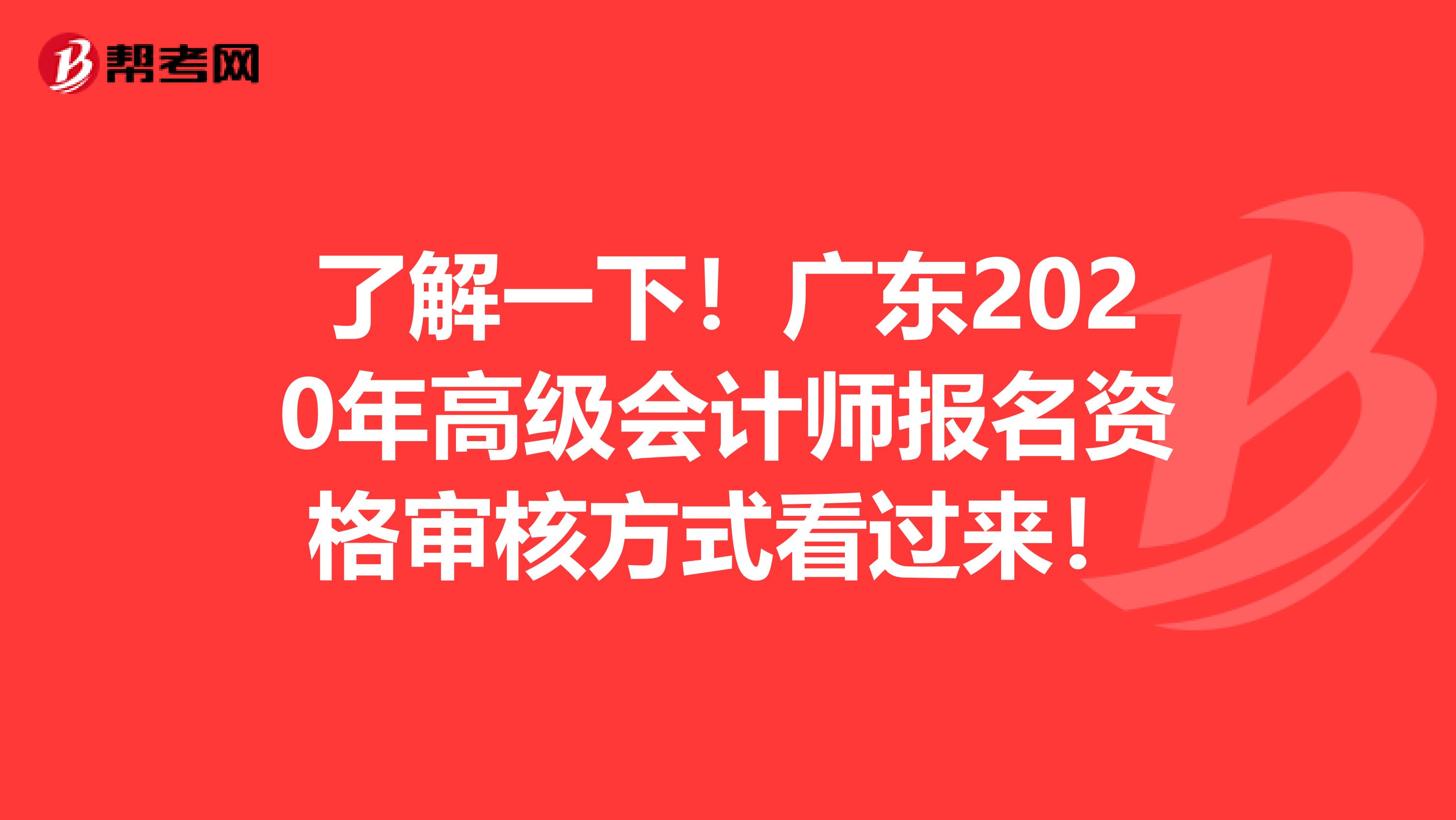 了解一下！广东2020年高级会计师报名资格审核方式看过来！