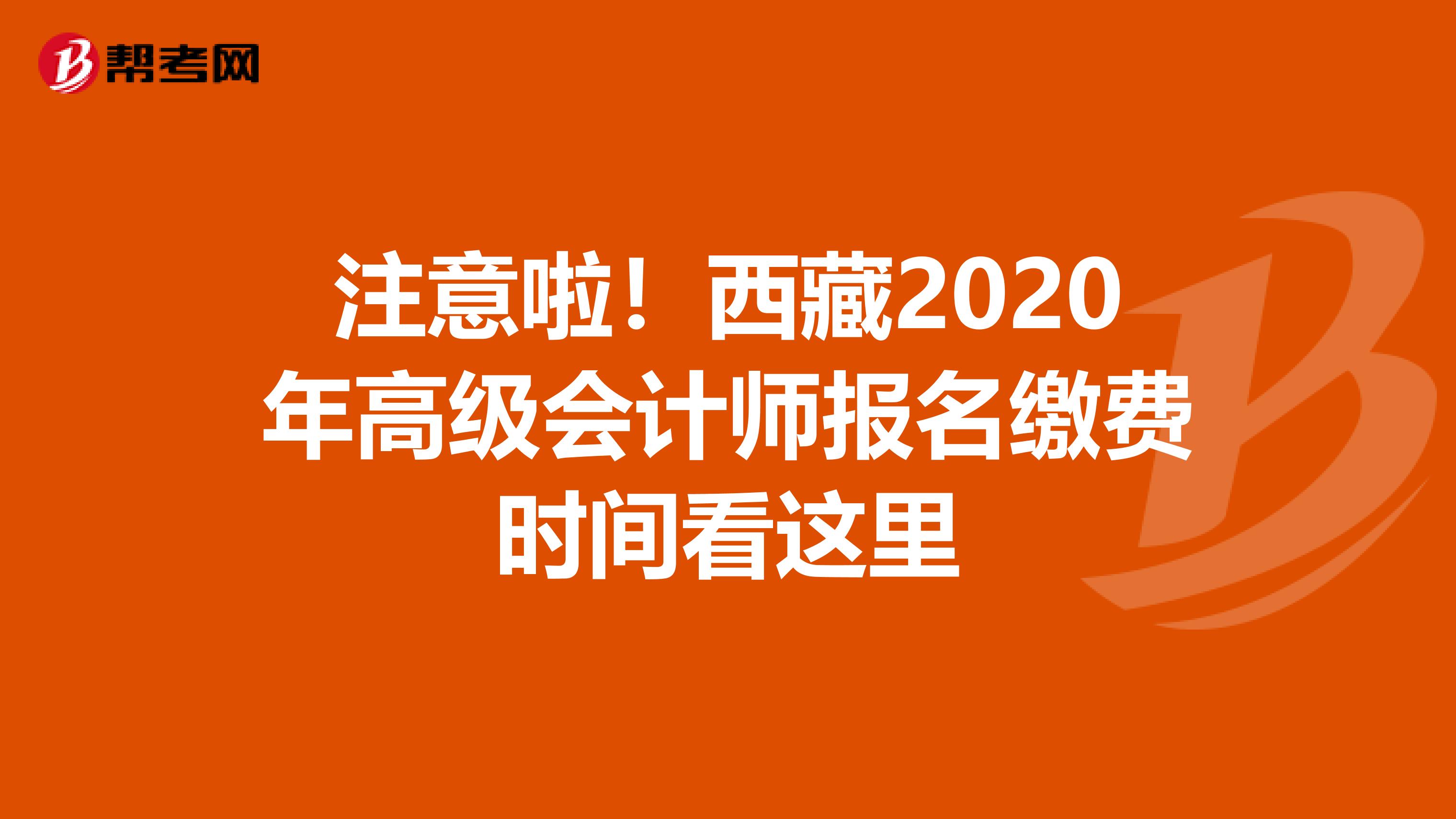 注意啦！西藏2020年高级会计师报名缴费时间看这里