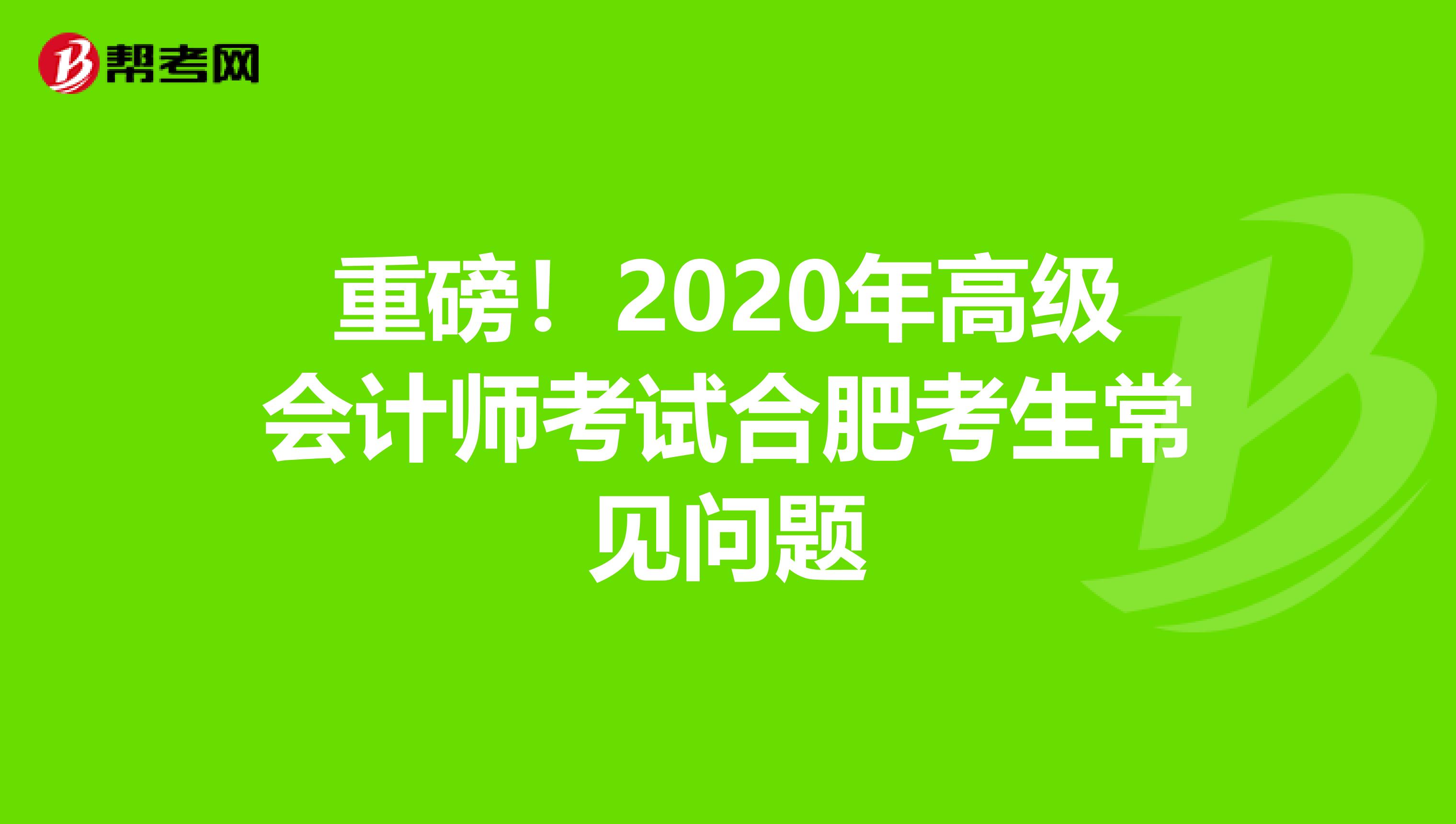 重磅！2020年高级会计师考试合肥考生常见问题