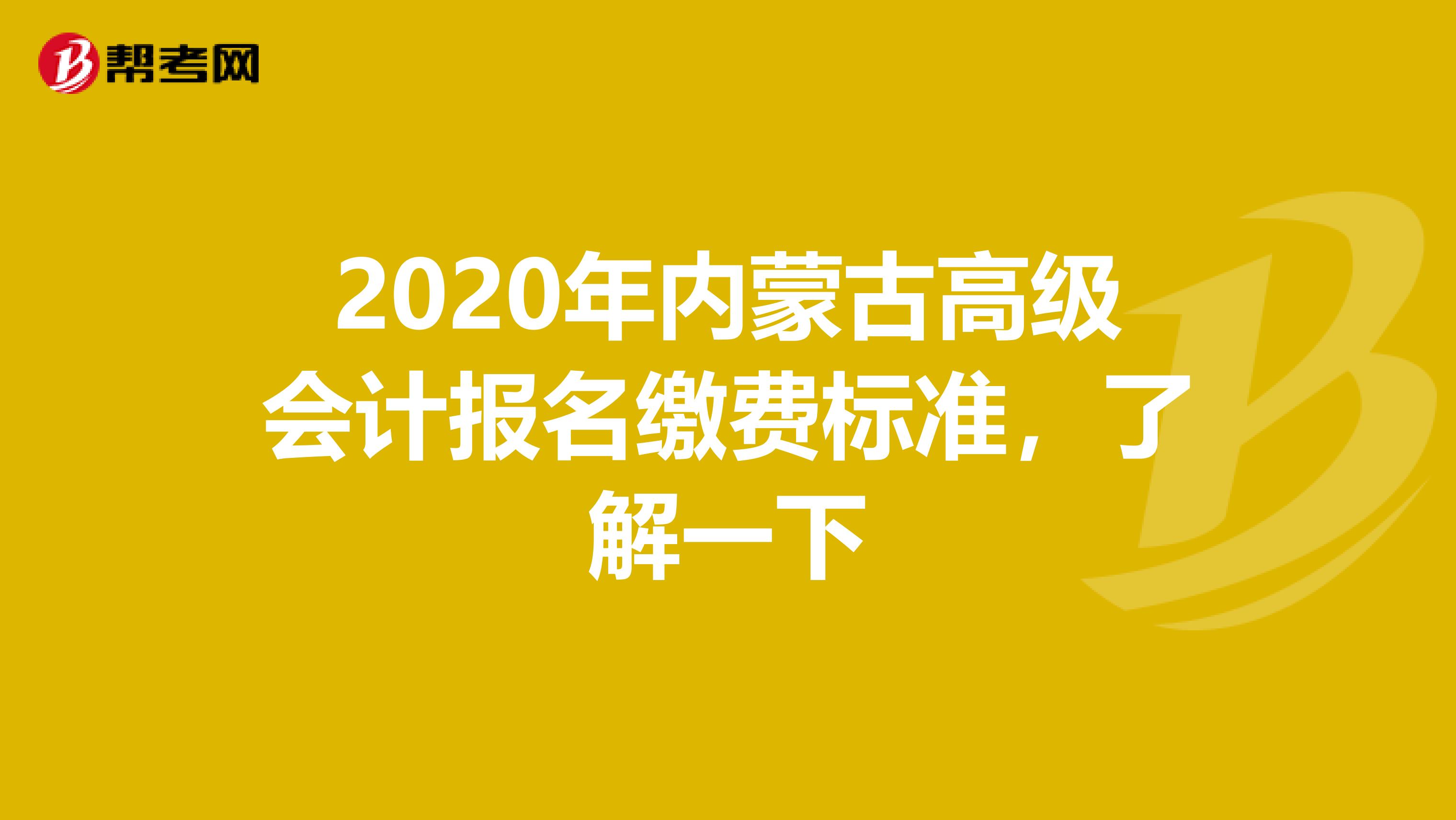 2020年内蒙古高级会计报名缴费标准，了解一下