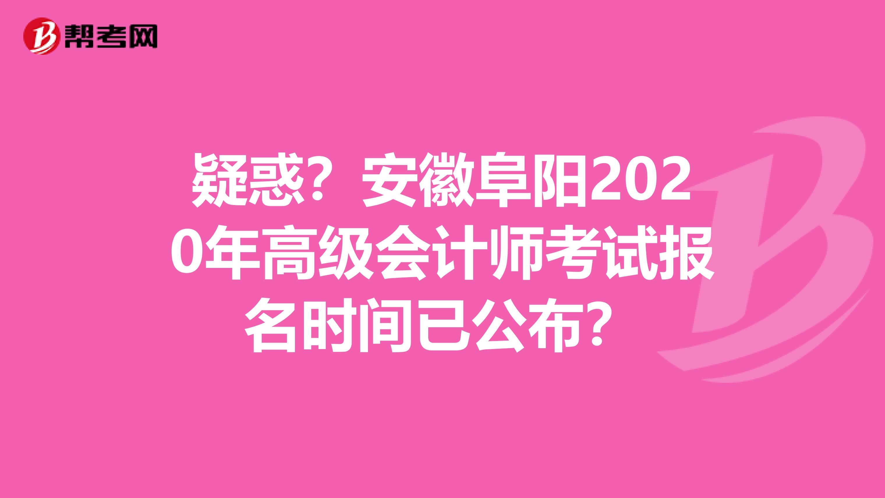 疑惑？安徽阜阳2020年高级会计师考试报名时间已公布？