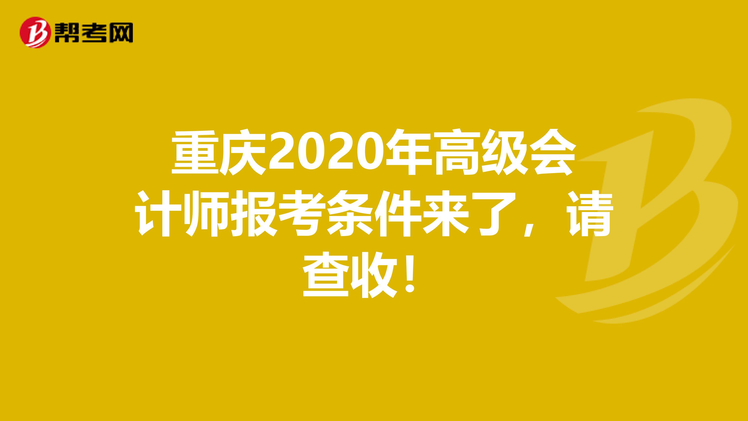 重庆2020年高级会计师报考条件来了，请查收！