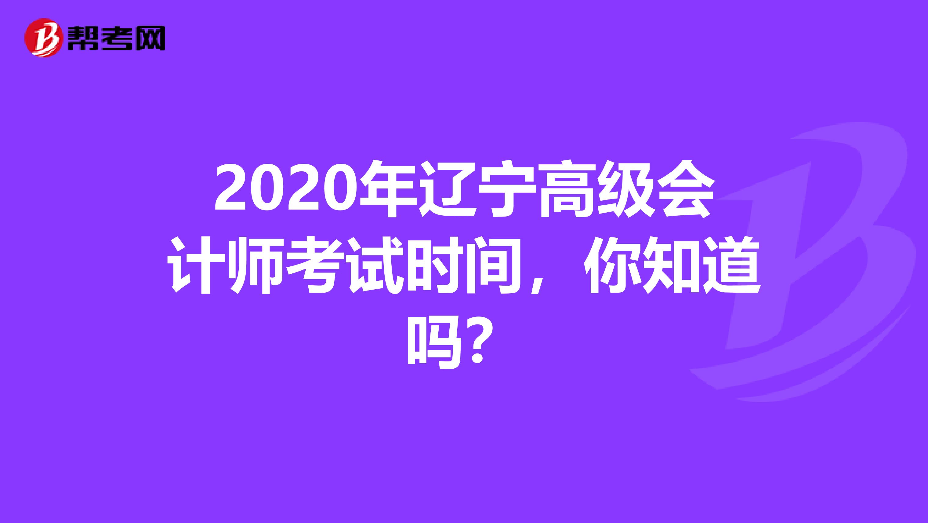 2020年辽宁高级会计师考试时间，你知道吗？