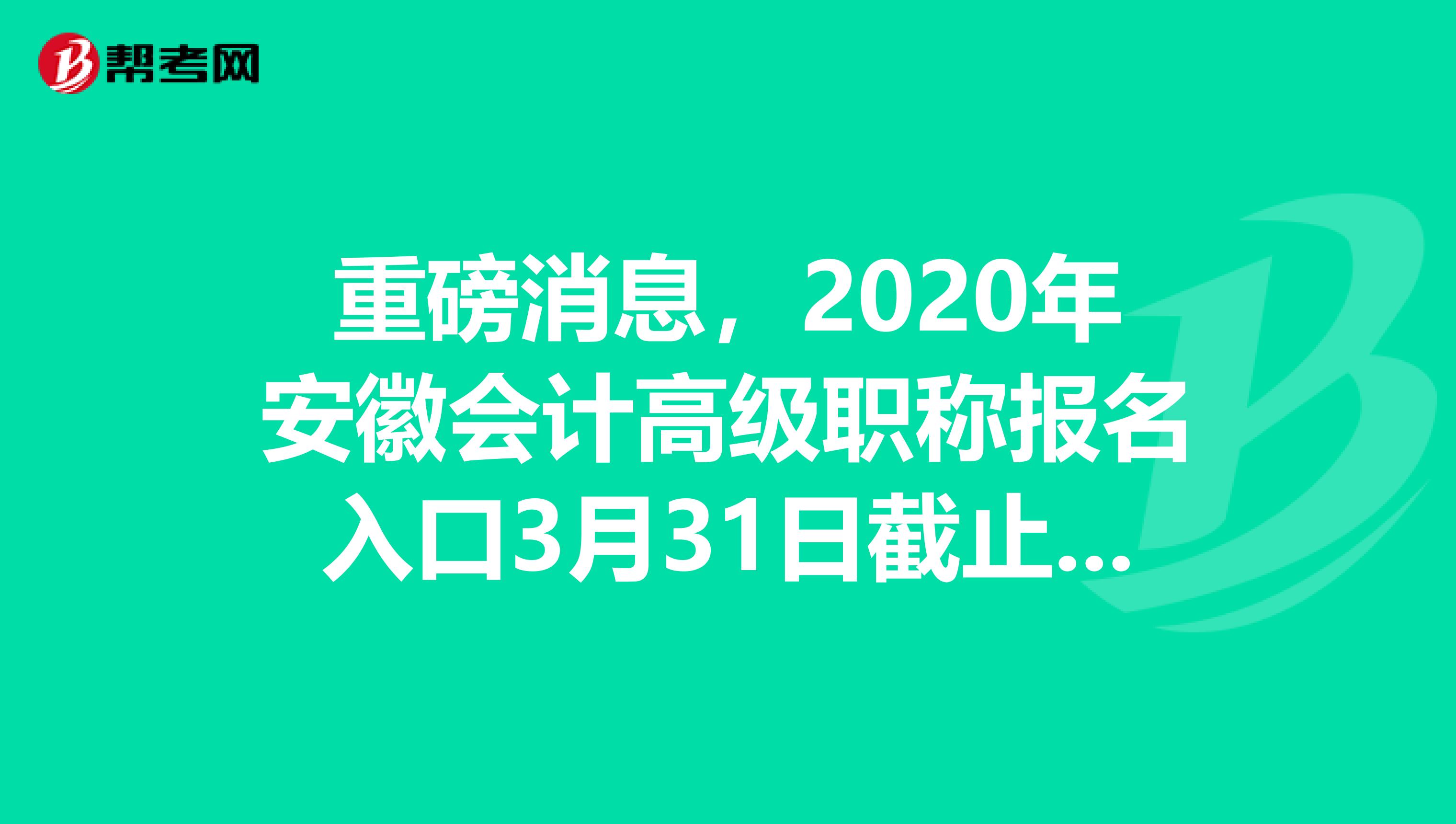 重磅消息，2020年安徽会计高级职称报名入口3月31日截止啦！