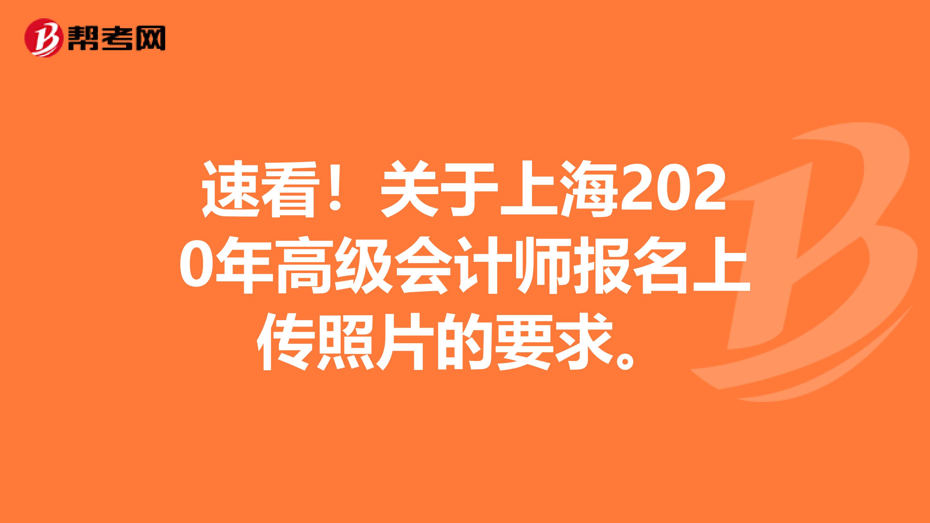 速看！关于上海2020年高级会计师报名上传照片的要求。